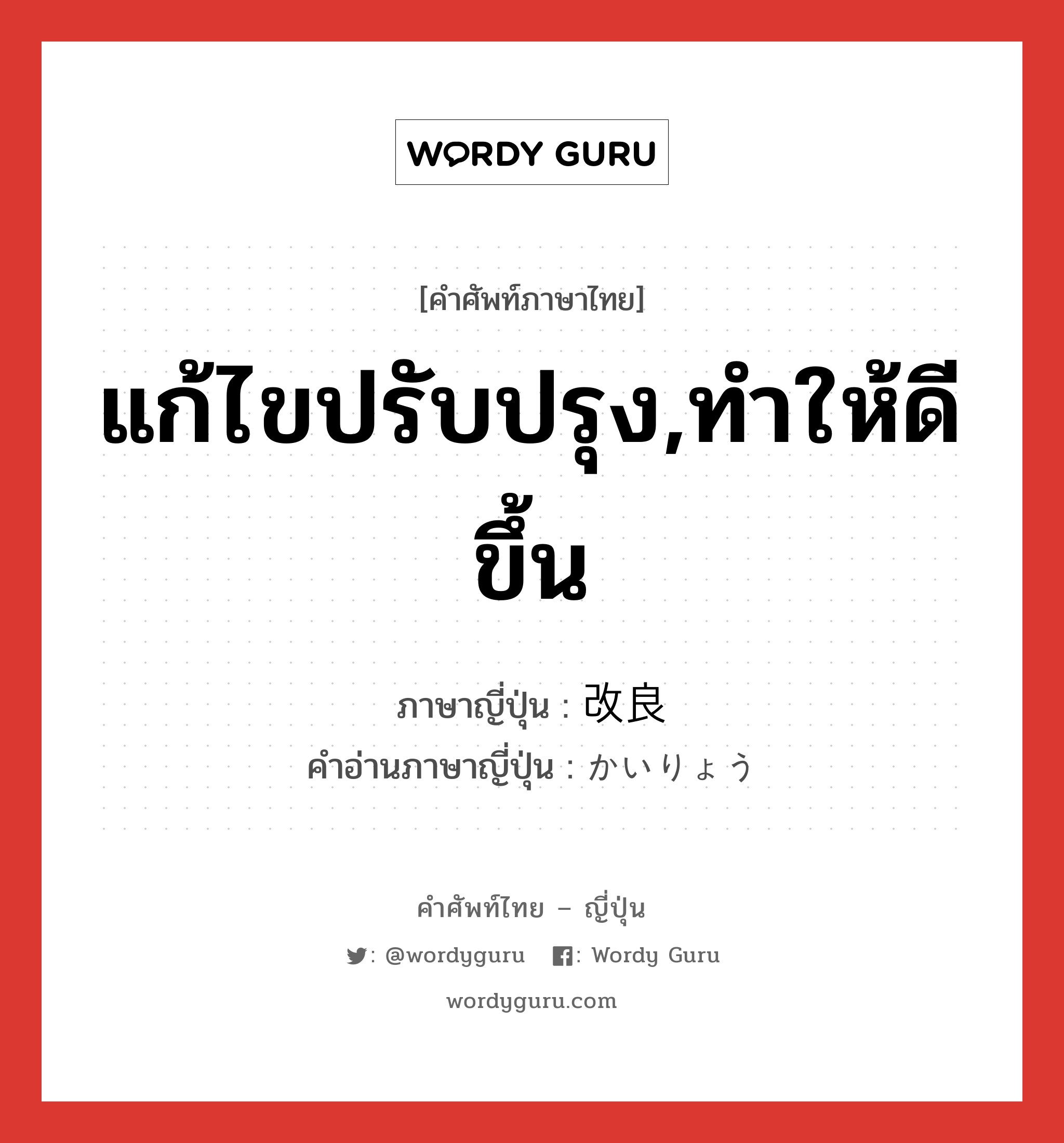 แก้ไขปรับปรุง,ทำให้ดีขึ้น ภาษาญี่ปุ่นคืออะไร, คำศัพท์ภาษาไทย - ญี่ปุ่น แก้ไขปรับปรุง,ทำให้ดีขึ้น ภาษาญี่ปุ่น 改良 คำอ่านภาษาญี่ปุ่น かいりょう หมวด n หมวด n