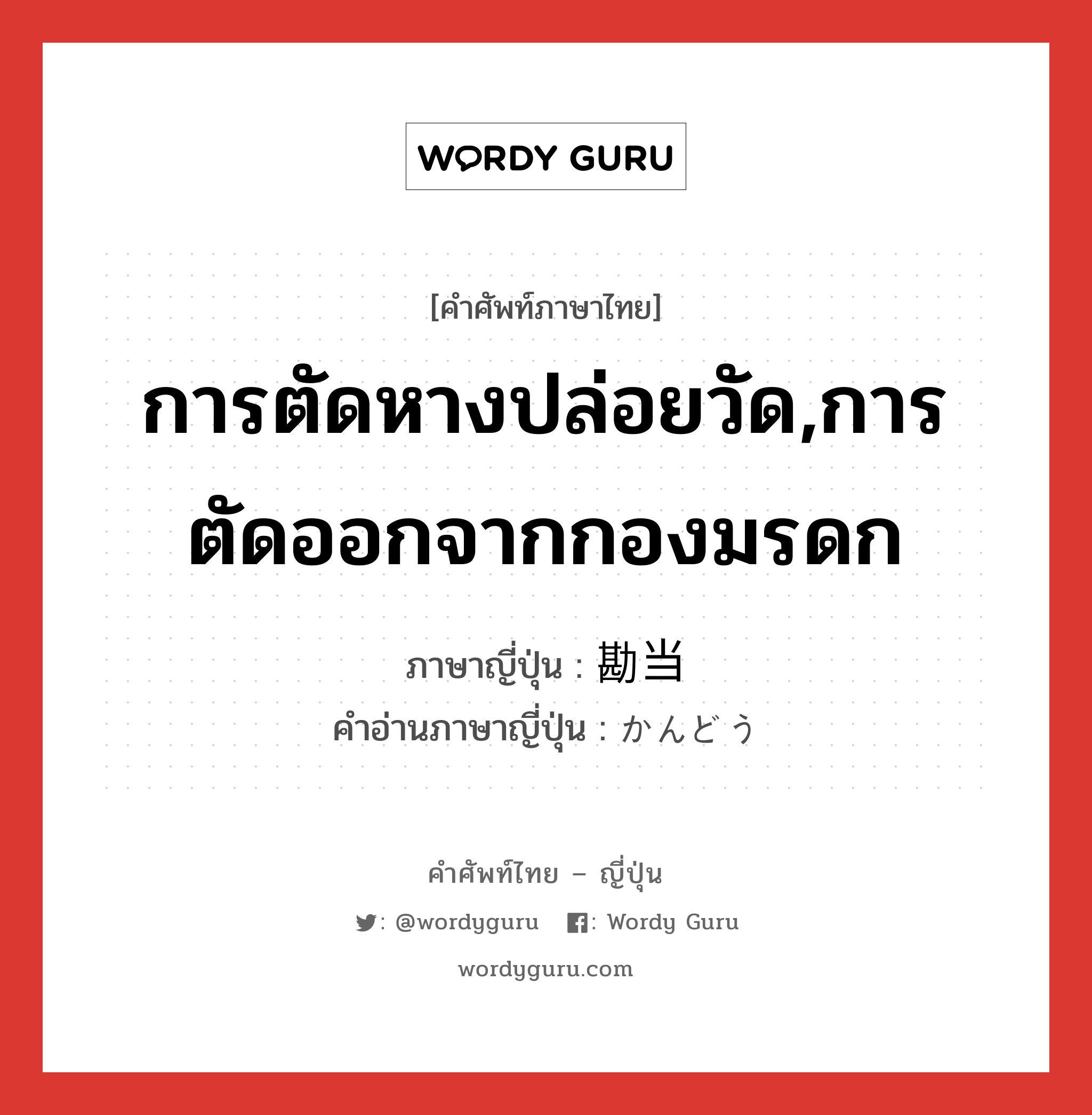 การตัดหางปล่อยวัด,การตัดออกจากกองมรดก ภาษาญี่ปุ่นคืออะไร, คำศัพท์ภาษาไทย - ญี่ปุ่น การตัดหางปล่อยวัด,การตัดออกจากกองมรดก ภาษาญี่ปุ่น 勘当 คำอ่านภาษาญี่ปุ่น かんどう หมวด n หมวด n