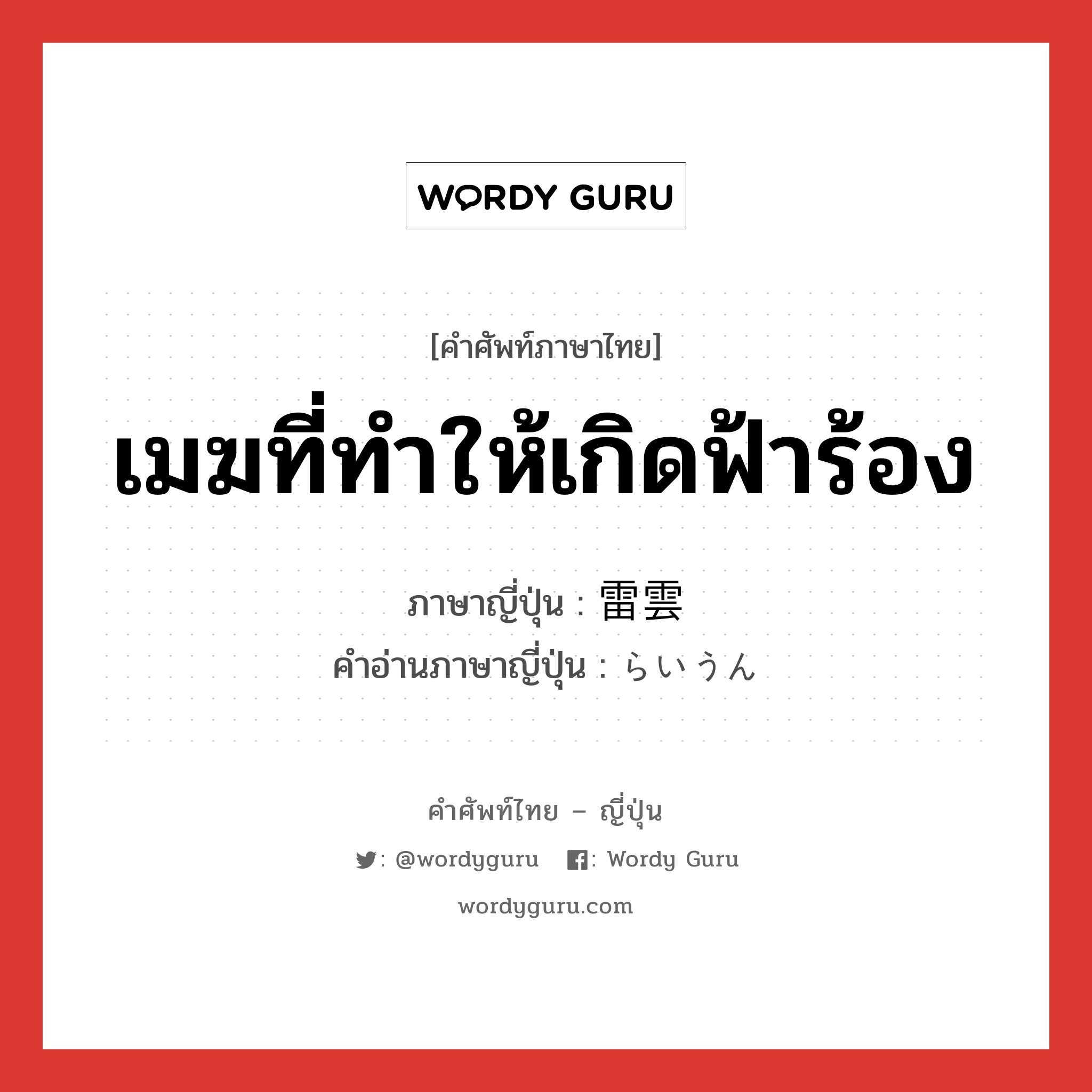 เมฆที่ทำให้เกิดฟ้าร้อง ภาษาญี่ปุ่นคืออะไร, คำศัพท์ภาษาไทย - ญี่ปุ่น เมฆที่ทำให้เกิดฟ้าร้อง ภาษาญี่ปุ่น 雷雲 คำอ่านภาษาญี่ปุ่น らいうん หมวด n หมวด n