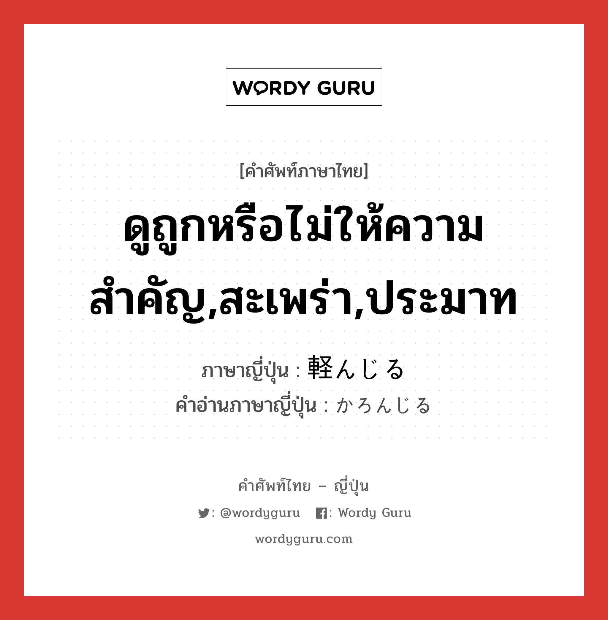 ดูถูกหรือไม่ให้ความสำคัญ,สะเพร่า,ประมาท ภาษาญี่ปุ่นคืออะไร, คำศัพท์ภาษาไทย - ญี่ปุ่น ดูถูกหรือไม่ให้ความสำคัญ,สะเพร่า,ประมาท ภาษาญี่ปุ่น 軽んじる คำอ่านภาษาญี่ปุ่น かろんじる หมวด v1 หมวด v1