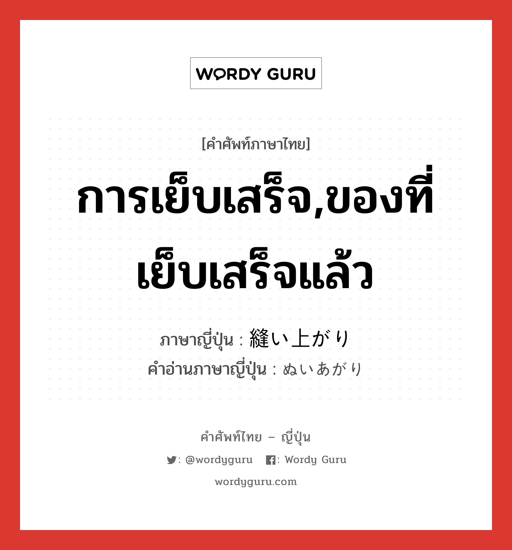 การเย็บเสร็จ,ของที่เย็บเสร็จแล้ว ภาษาญี่ปุ่นคืออะไร, คำศัพท์ภาษาไทย - ญี่ปุ่น การเย็บเสร็จ,ของที่เย็บเสร็จแล้ว ภาษาญี่ปุ่น 縫い上がり คำอ่านภาษาญี่ปุ่น ぬいあがり หมวด n หมวด n