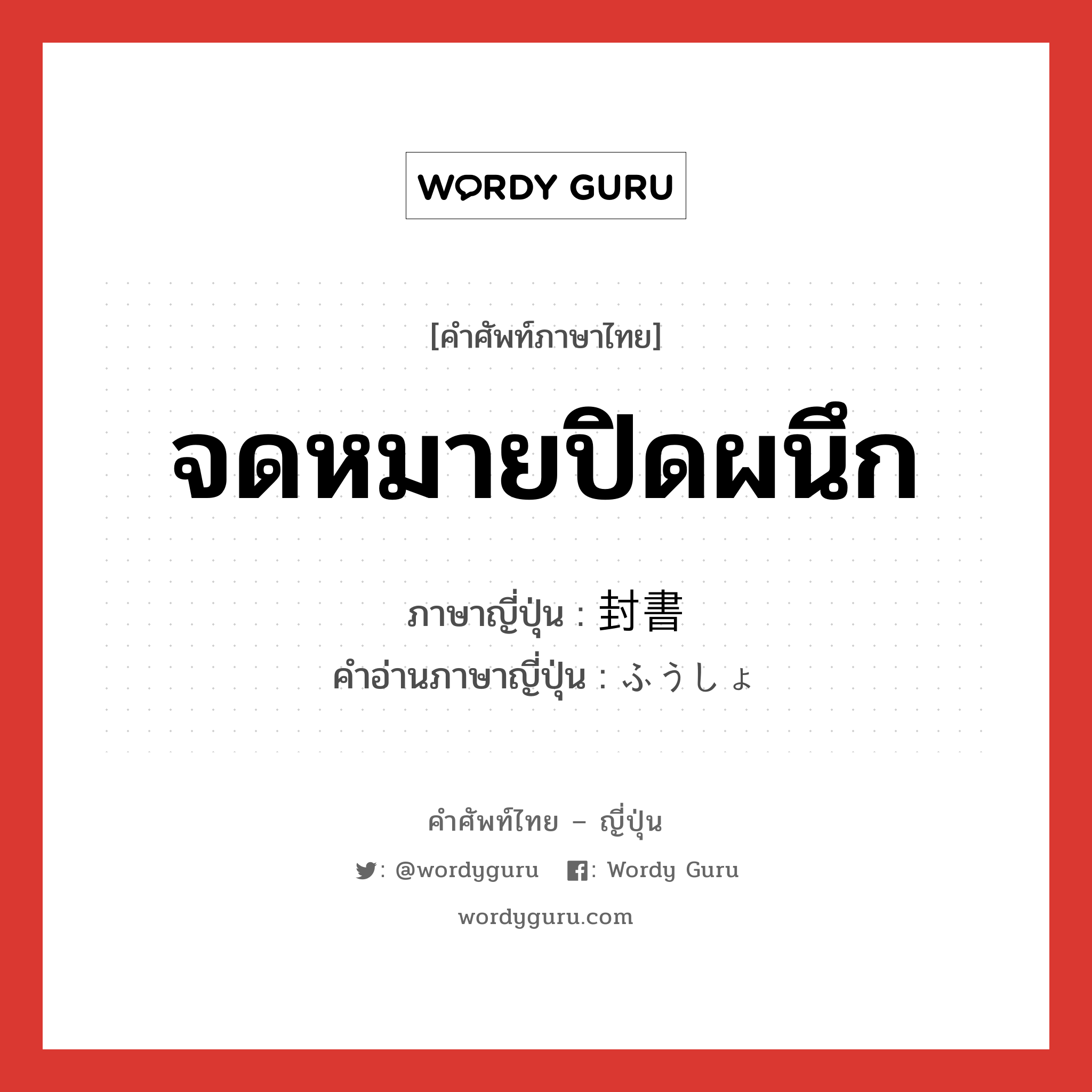 จดหมายปิดผนึก ภาษาญี่ปุ่นคืออะไร, คำศัพท์ภาษาไทย - ญี่ปุ่น จดหมายปิดผนึก ภาษาญี่ปุ่น 封書 คำอ่านภาษาญี่ปุ่น ふうしょ หมวด n หมวด n