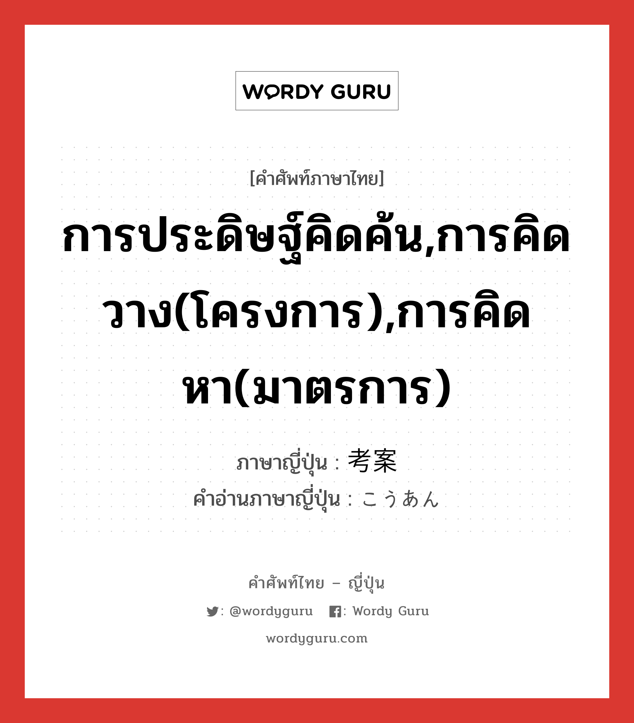 การประดิษฐ์คิดค้น,การคิดวาง(โครงการ),การคิดหา(มาตรการ) ภาษาญี่ปุ่นคืออะไร, คำศัพท์ภาษาไทย - ญี่ปุ่น การประดิษฐ์คิดค้น,การคิดวาง(โครงการ),การคิดหา(มาตรการ) ภาษาญี่ปุ่น 考案 คำอ่านภาษาญี่ปุ่น こうあん หมวด n หมวด n