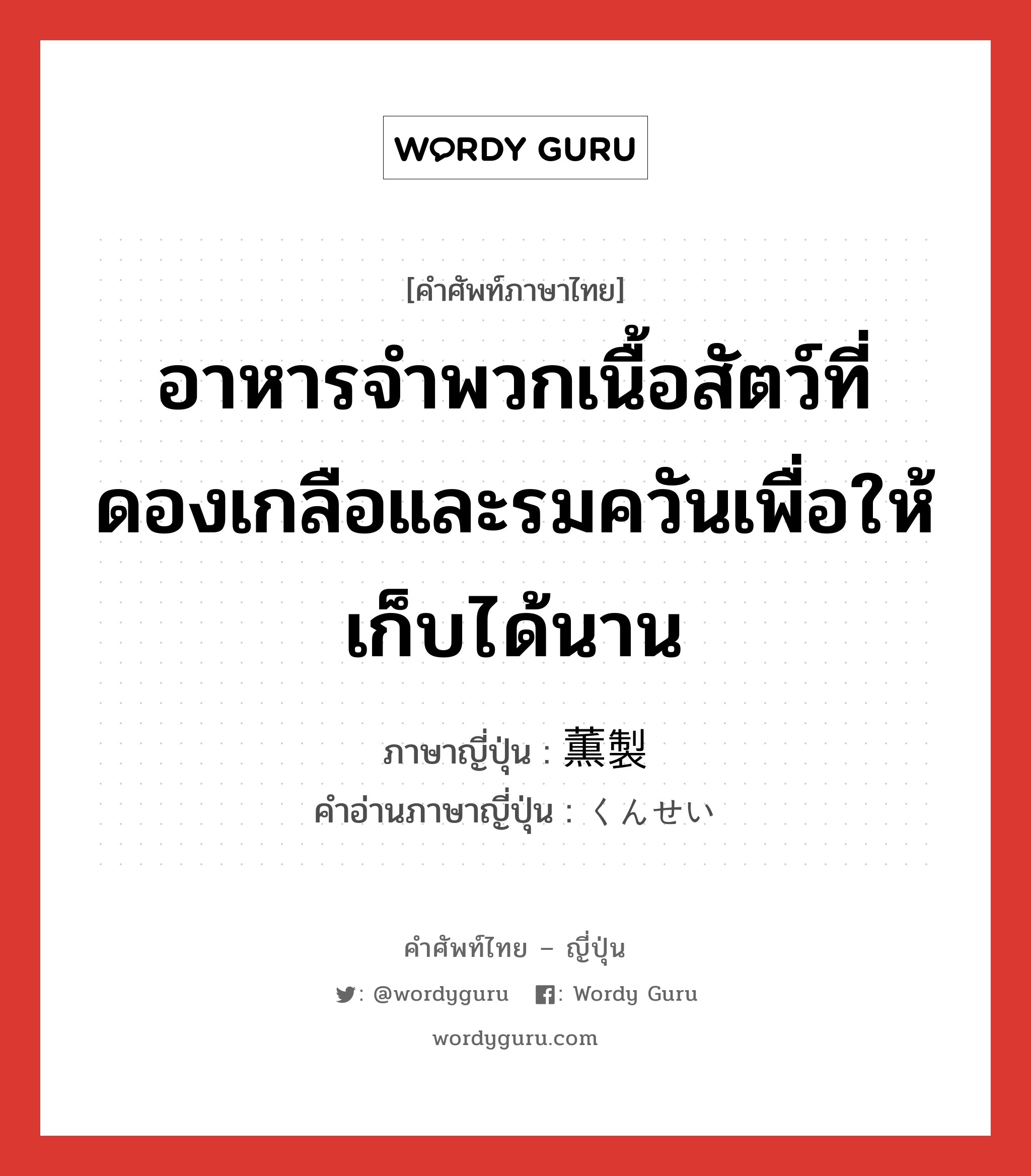 อาหารจำพวกเนื้อสัตว์ที่ดองเกลือและรมควันเพื่อให้เก็บได้นาน ภาษาญี่ปุ่นคืออะไร, คำศัพท์ภาษาไทย - ญี่ปุ่น อาหารจำพวกเนื้อสัตว์ที่ดองเกลือและรมควันเพื่อให้เก็บได้นาน ภาษาญี่ปุ่น 薫製 คำอ่านภาษาญี่ปุ่น くんせい หมวด adj-no หมวด adj-no