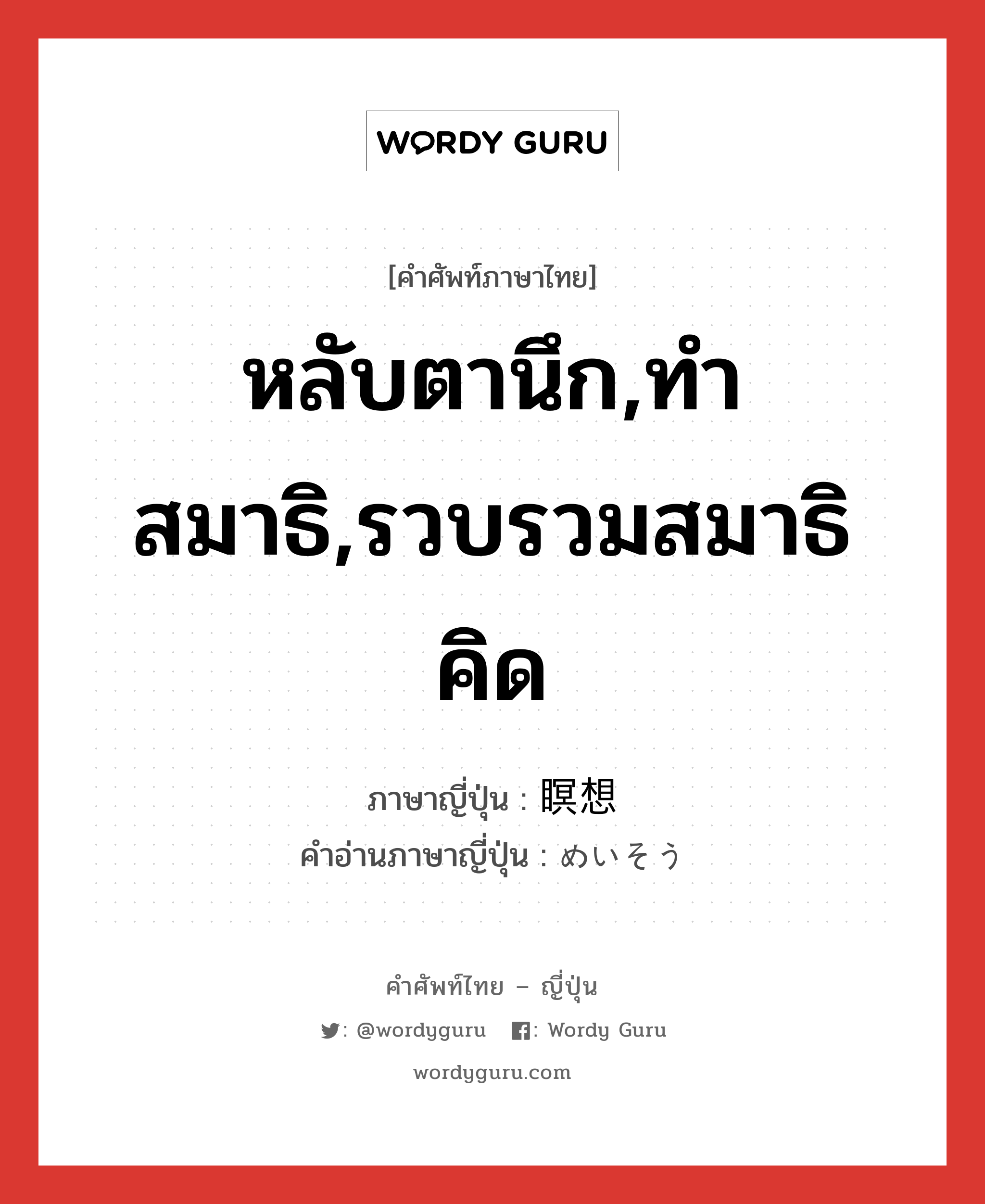 หลับตานึก,ทำสมาธิ,รวบรวมสมาธิคิด ภาษาญี่ปุ่นคืออะไร, คำศัพท์ภาษาไทย - ญี่ปุ่น หลับตานึก,ทำสมาธิ,รวบรวมสมาธิคิด ภาษาญี่ปุ่น 瞑想 คำอ่านภาษาญี่ปุ่น めいそう หมวด n หมวด n