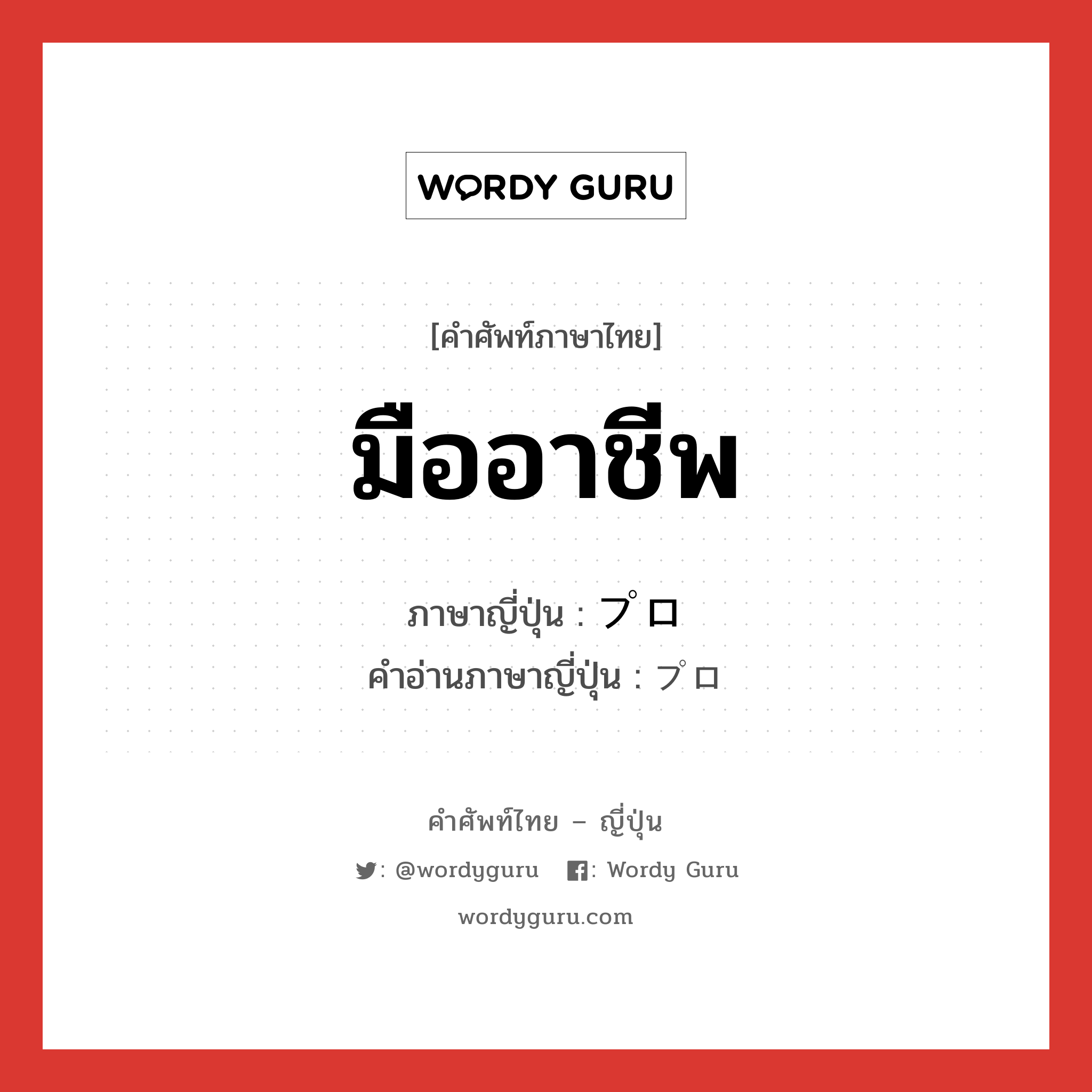 มืออาชีพ ภาษาญี่ปุ่นคืออะไร, คำศัพท์ภาษาไทย - ญี่ปุ่น มืออาชีพ ภาษาญี่ปุ่น プロ คำอ่านภาษาญี่ปุ่น プロ หมวด n หมวด n