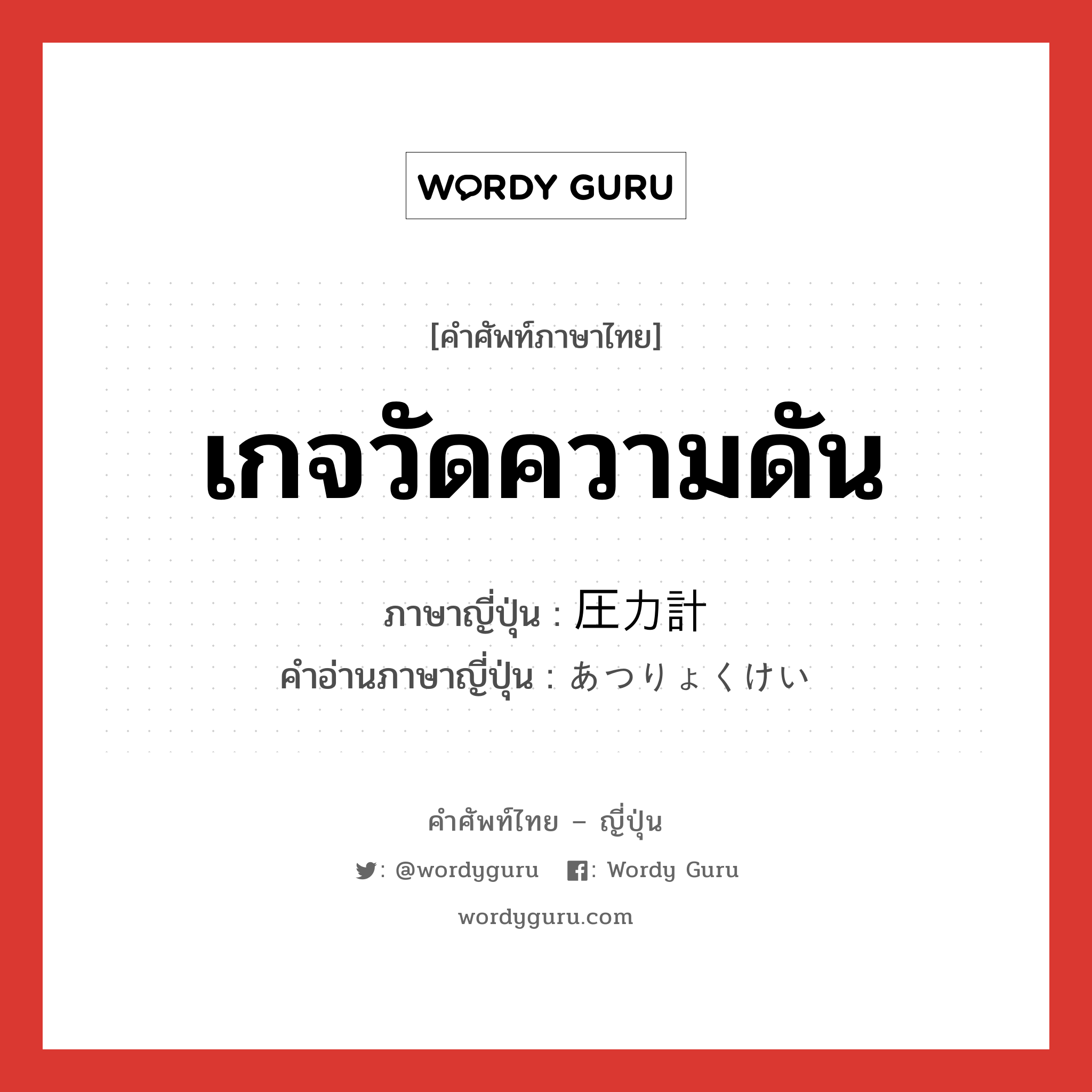 เกจวัดความดัน ภาษาญี่ปุ่นคืออะไร, คำศัพท์ภาษาไทย - ญี่ปุ่น เกจวัดความดัน ภาษาญี่ปุ่น 圧力計 คำอ่านภาษาญี่ปุ่น あつりょくけい หมวด n หมวด n