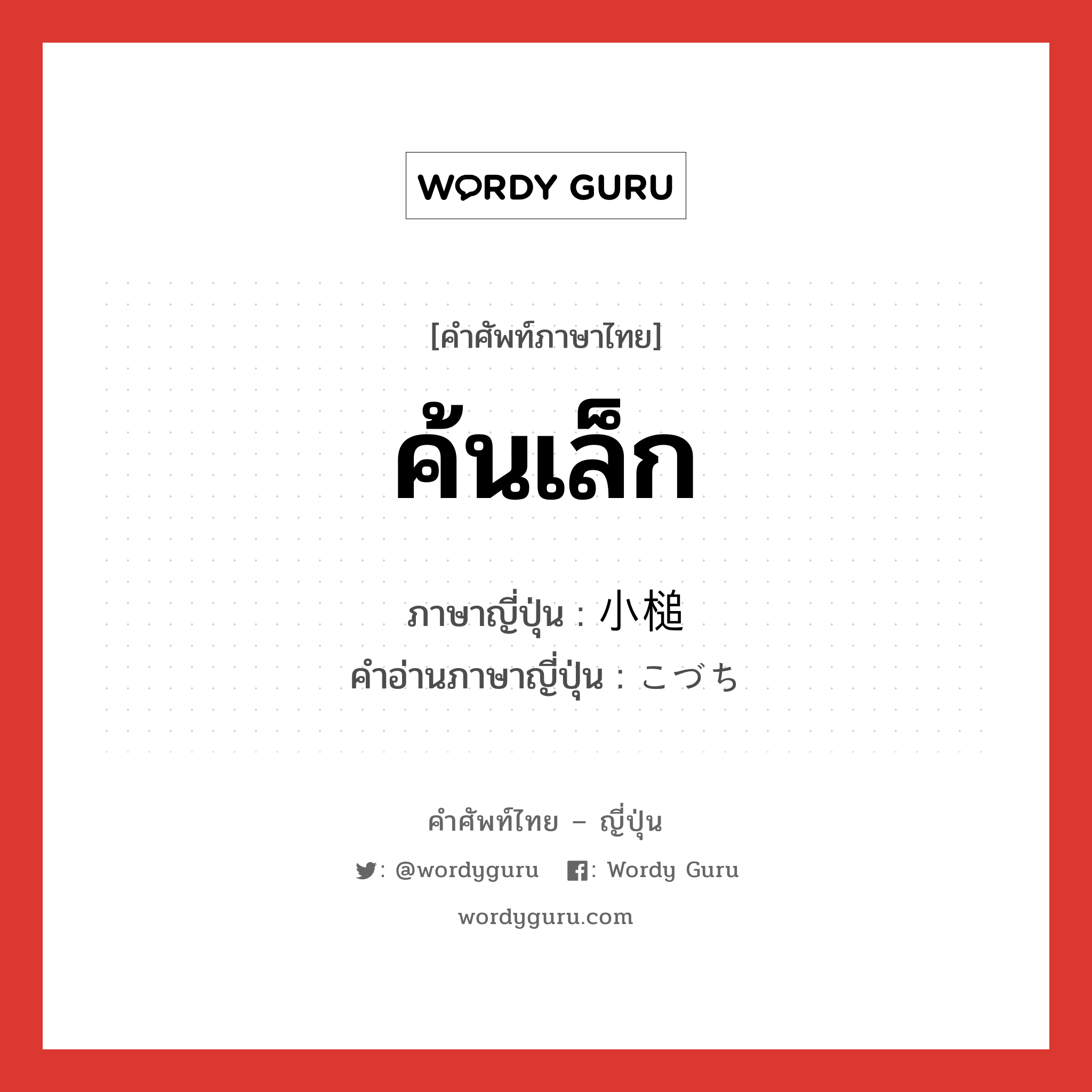 ค้นเล็ก ภาษาญี่ปุ่นคืออะไร, คำศัพท์ภาษาไทย - ญี่ปุ่น ค้นเล็ก ภาษาญี่ปุ่น 小槌 คำอ่านภาษาญี่ปุ่น こづち หมวด n หมวด n