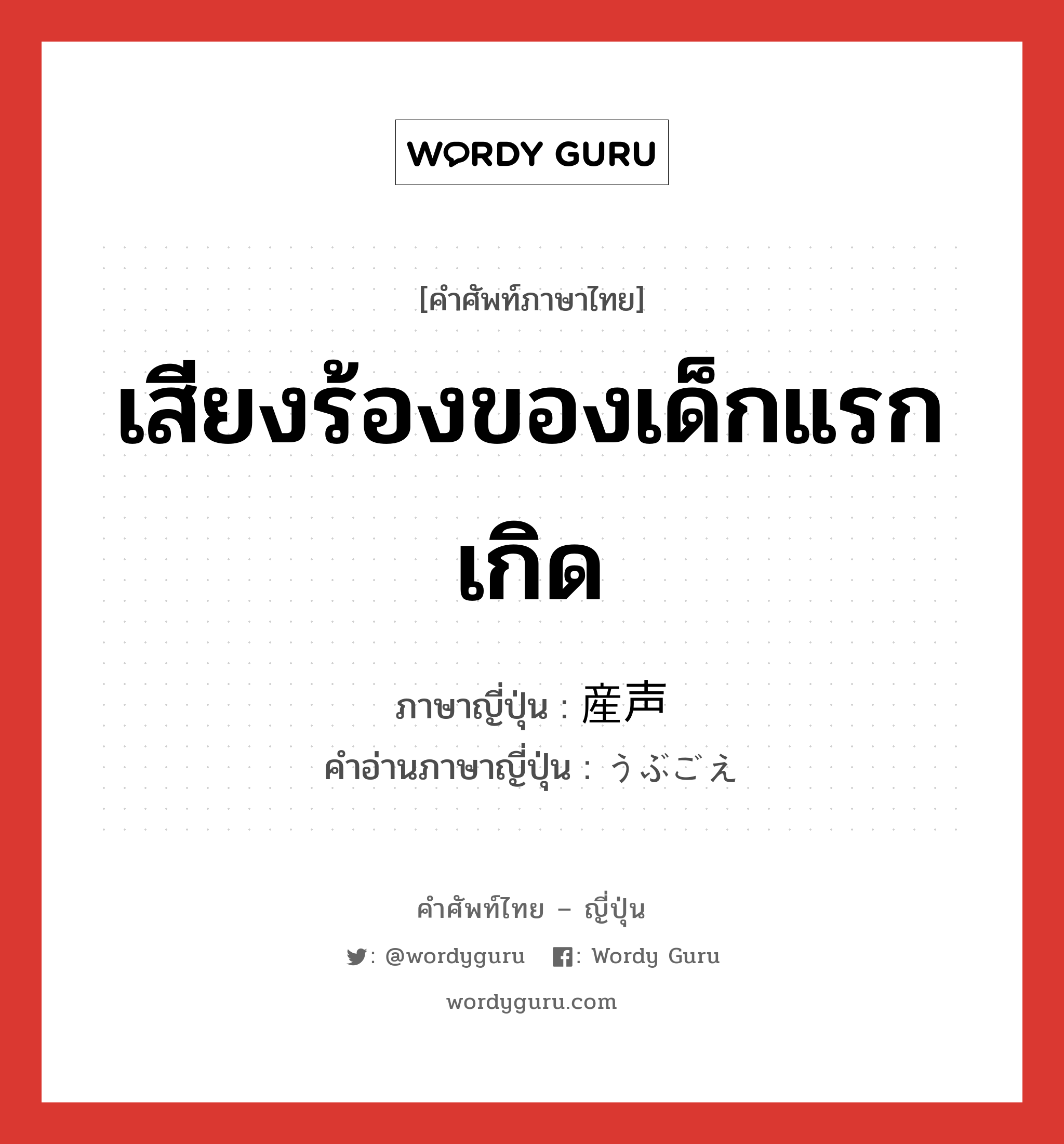 เสียงร้องของเด็กแรกเกิด ภาษาญี่ปุ่นคืออะไร, คำศัพท์ภาษาไทย - ญี่ปุ่น เสียงร้องของเด็กแรกเกิด ภาษาญี่ปุ่น 産声 คำอ่านภาษาญี่ปุ่น うぶごえ หมวด n หมวด n