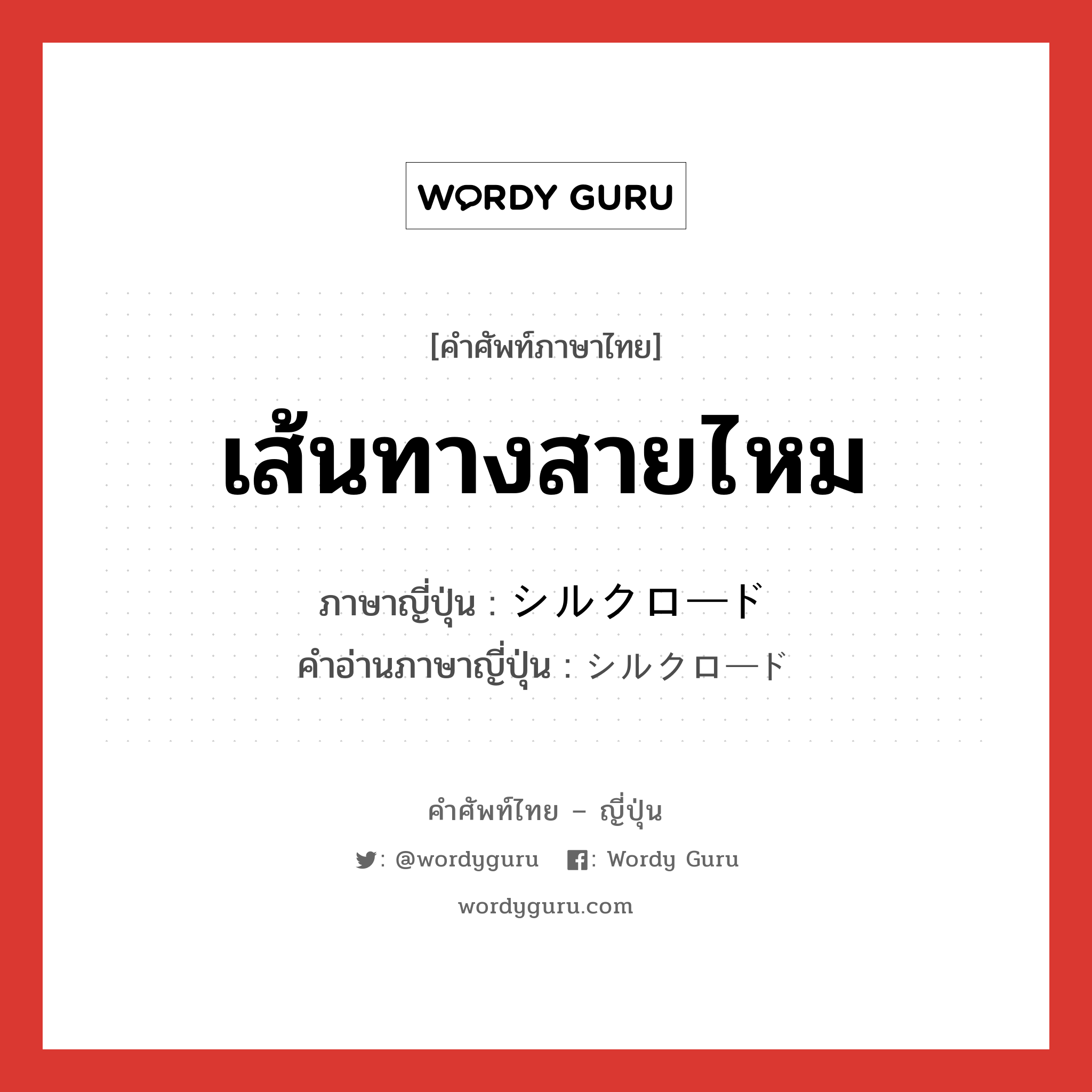 เส้นทางสายไหม ภาษาญี่ปุ่นคืออะไร, คำศัพท์ภาษาไทย - ญี่ปุ่น เส้นทางสายไหม ภาษาญี่ปุ่น シルクロード คำอ่านภาษาญี่ปุ่น シルクロード หมวด n หมวด n