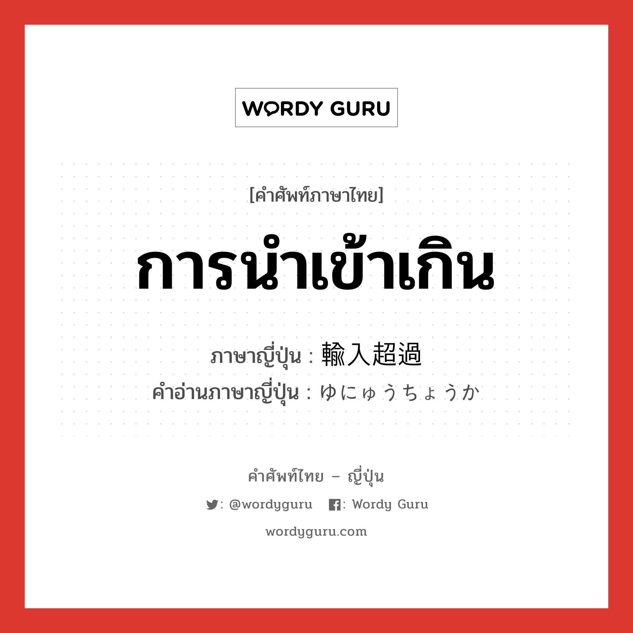 การนำเข้าเกิน ภาษาญี่ปุ่นคืออะไร, คำศัพท์ภาษาไทย - ญี่ปุ่น การนำเข้าเกิน ภาษาญี่ปุ่น 輸入超過 คำอ่านภาษาญี่ปุ่น ゆにゅうちょうか หมวด n หมวด n