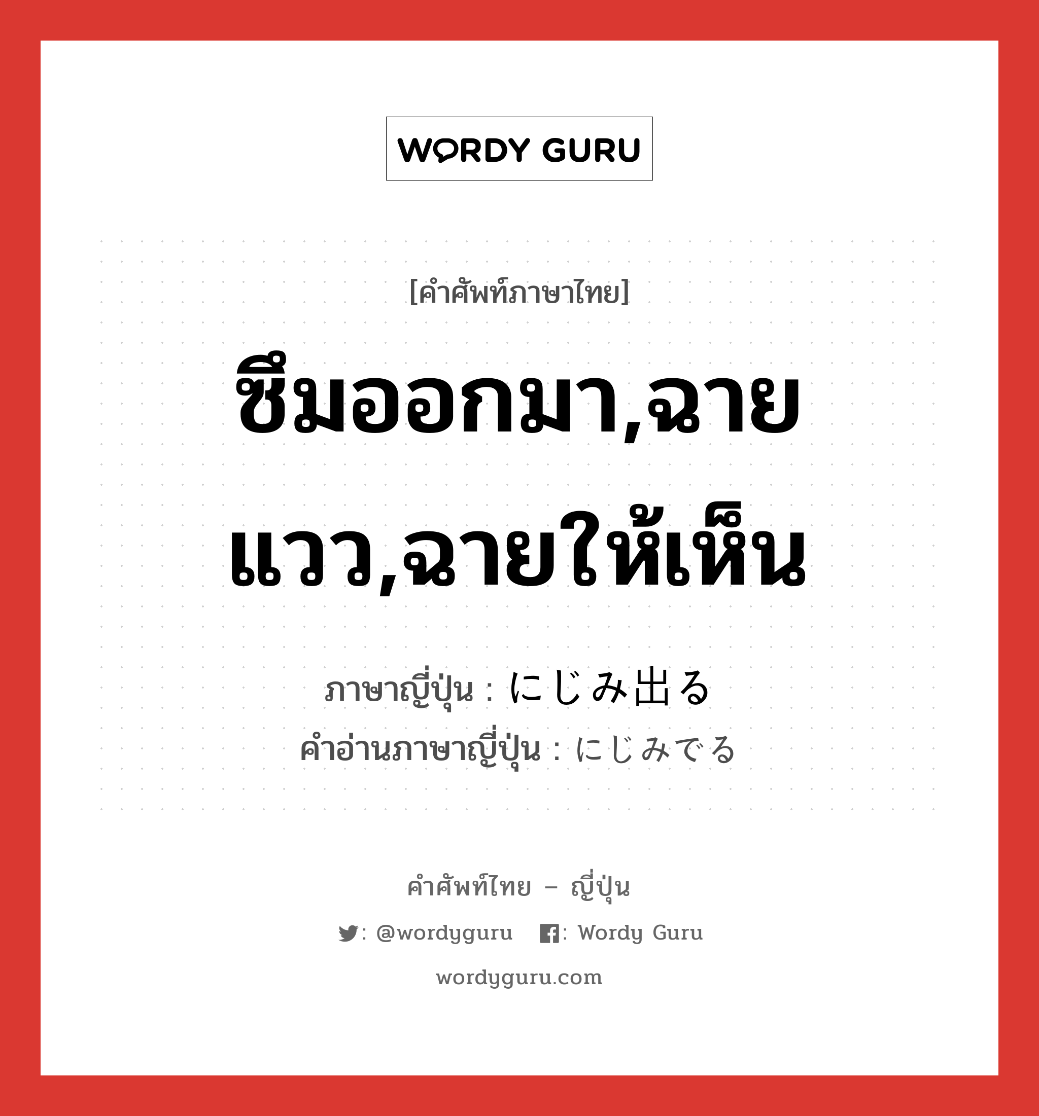 ซึมออกมา,ฉายแวว,ฉายให้เห็น ภาษาญี่ปุ่นคืออะไร, คำศัพท์ภาษาไทย - ญี่ปุ่น ซึมออกมา,ฉายแวว,ฉายให้เห็น ภาษาญี่ปุ่น にじみ出る คำอ่านภาษาญี่ปุ่น にじみでる หมวด v1 หมวด v1