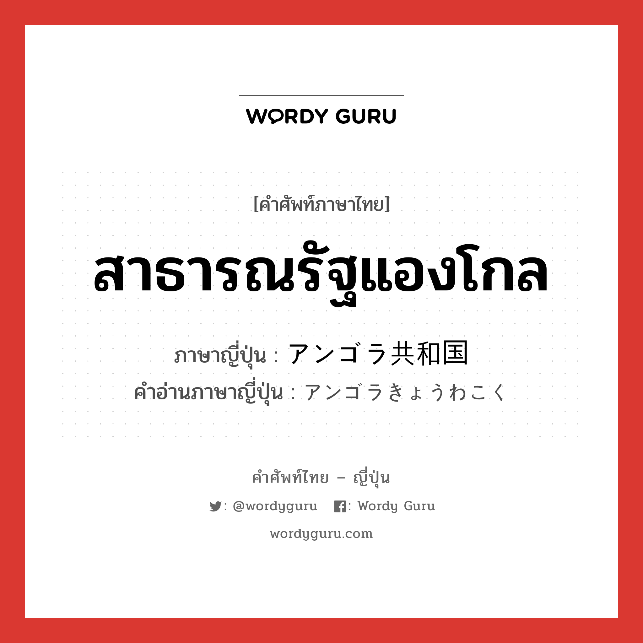 สาธารณรัฐแองโกล ภาษาญี่ปุ่นคืออะไร, คำศัพท์ภาษาไทย - ญี่ปุ่น สาธารณรัฐแองโกล ภาษาญี่ปุ่น アンゴラ共和国 คำอ่านภาษาญี่ปุ่น アンゴラきょうわこく หมวด n หมวด n