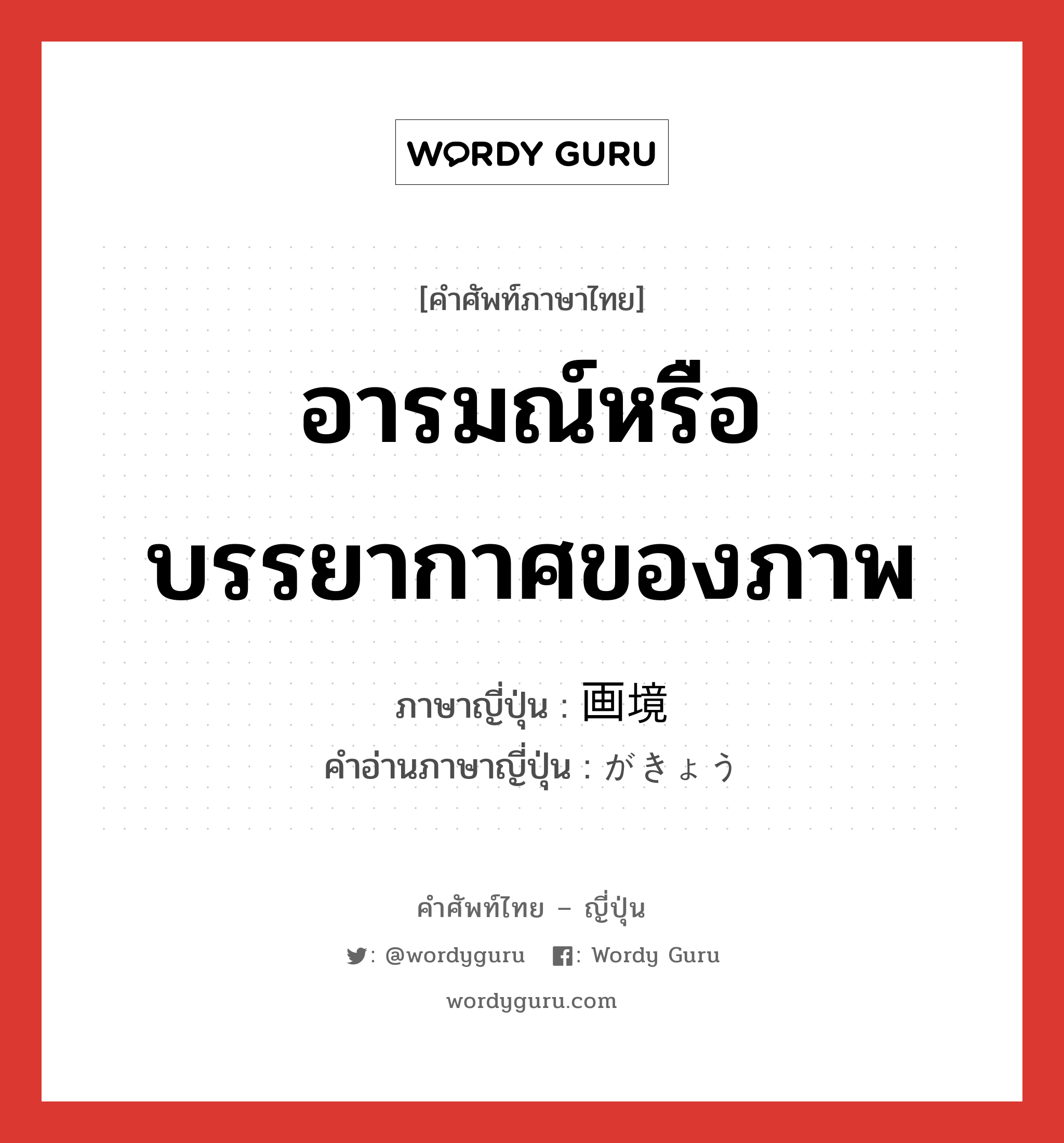 อารมณ์หรือบรรยากาศของภาพ ภาษาญี่ปุ่นคืออะไร, คำศัพท์ภาษาไทย - ญี่ปุ่น อารมณ์หรือบรรยากาศของภาพ ภาษาญี่ปุ่น 画境 คำอ่านภาษาญี่ปุ่น がきょう หมวด n หมวด n