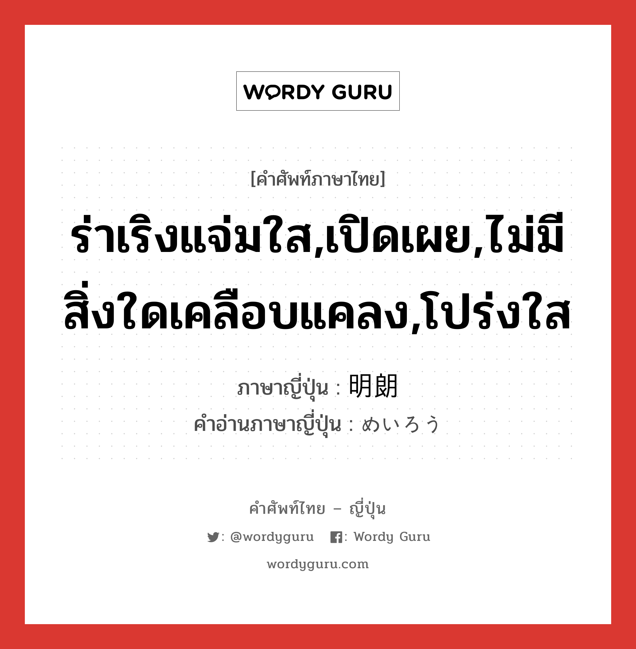 ร่าเริงแจ่มใส,เปิดเผย,ไม่มีสิ่งใดเคลือบแคลง,โปร่งใส ภาษาญี่ปุ่นคืออะไร, คำศัพท์ภาษาไทย - ญี่ปุ่น ร่าเริงแจ่มใส,เปิดเผย,ไม่มีสิ่งใดเคลือบแคลง,โปร่งใส ภาษาญี่ปุ่น 明朗 คำอ่านภาษาญี่ปุ่น めいろう หมวด adj-na หมวด adj-na