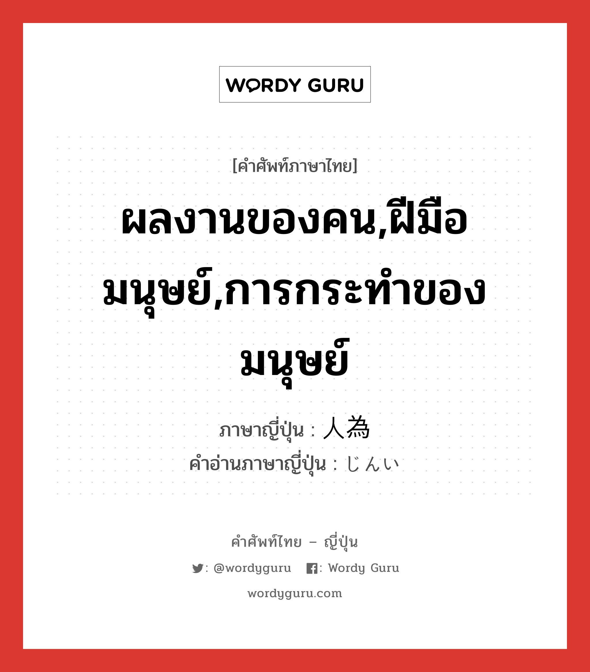 ผลงานของคน,ฝีมือมนุษย์,การกระทำของมนุษย์ ภาษาญี่ปุ่นคืออะไร, คำศัพท์ภาษาไทย - ญี่ปุ่น ผลงานของคน,ฝีมือมนุษย์,การกระทำของมนุษย์ ภาษาญี่ปุ่น 人為 คำอ่านภาษาญี่ปุ่น じんい หมวด n หมวด n