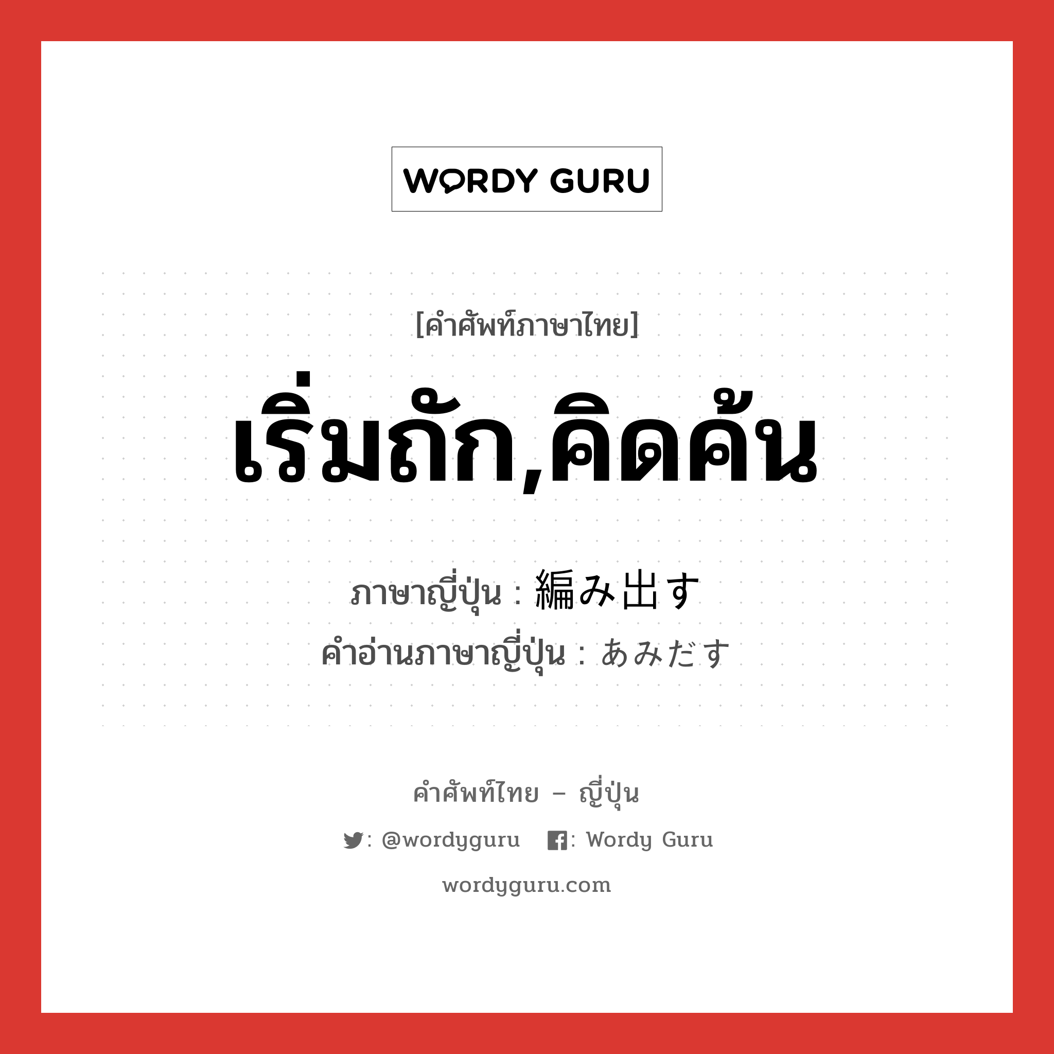 เริ่มถัก,คิดค้น ภาษาญี่ปุ่นคืออะไร, คำศัพท์ภาษาไทย - ญี่ปุ่น เริ่มถัก,คิดค้น ภาษาญี่ปุ่น 編み出す คำอ่านภาษาญี่ปุ่น あみだす หมวด v5s หมวด v5s