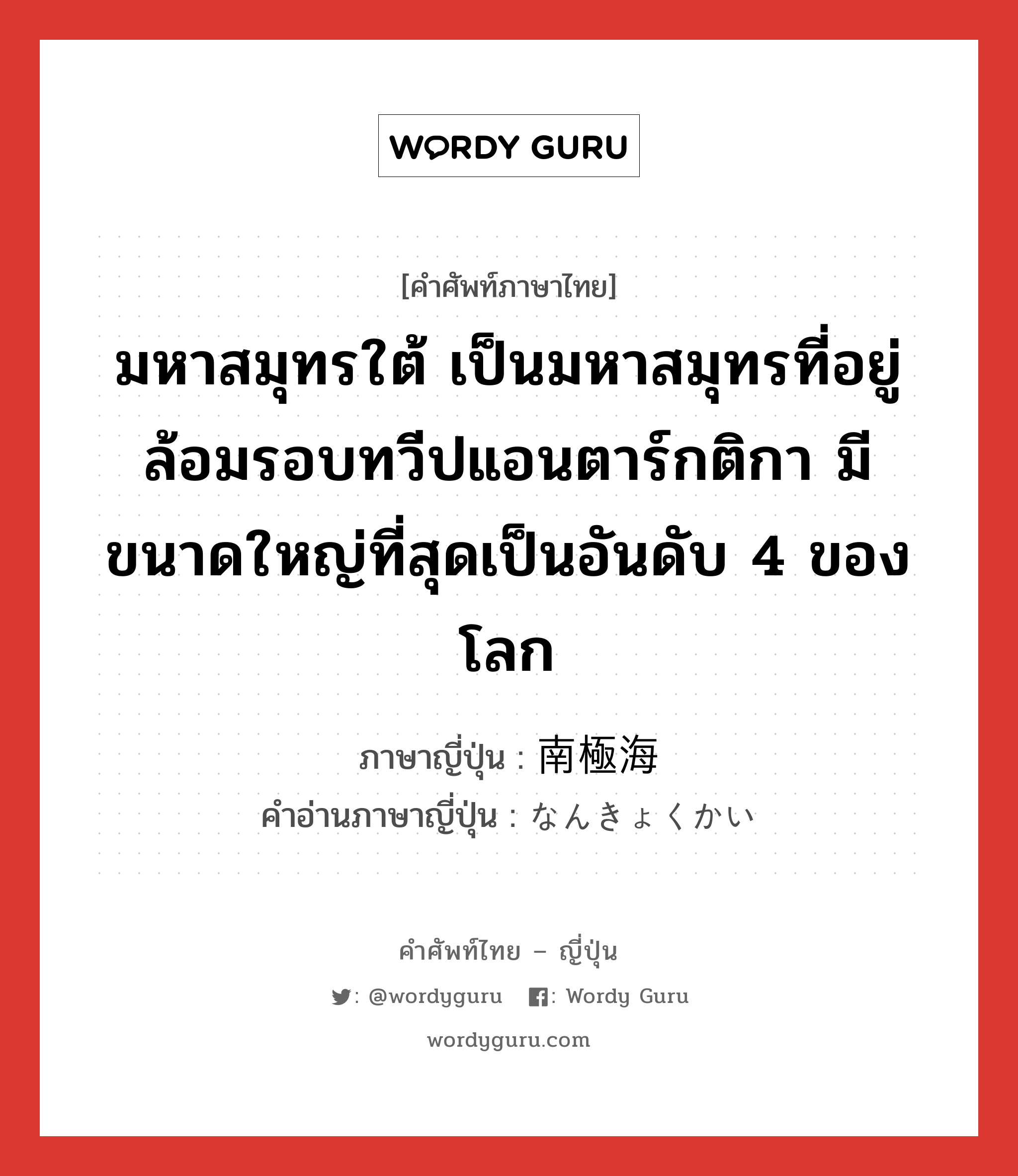 มหาสมุทรใต้ เป็นมหาสมุทรที่อยู่ล้อมรอบทวีปแอนตาร์กติกา มีขนาดใหญ่ที่สุดเป็นอันดับ 4 ของโลก ภาษาญี่ปุ่นคืออะไร, คำศัพท์ภาษาไทย - ญี่ปุ่น มหาสมุทรใต้ เป็นมหาสมุทรที่อยู่ล้อมรอบทวีปแอนตาร์กติกา มีขนาดใหญ่ที่สุดเป็นอันดับ 4 ของโลก ภาษาญี่ปุ่น 南極海 คำอ่านภาษาญี่ปุ่น なんきょくかい หมวด n หมวด n