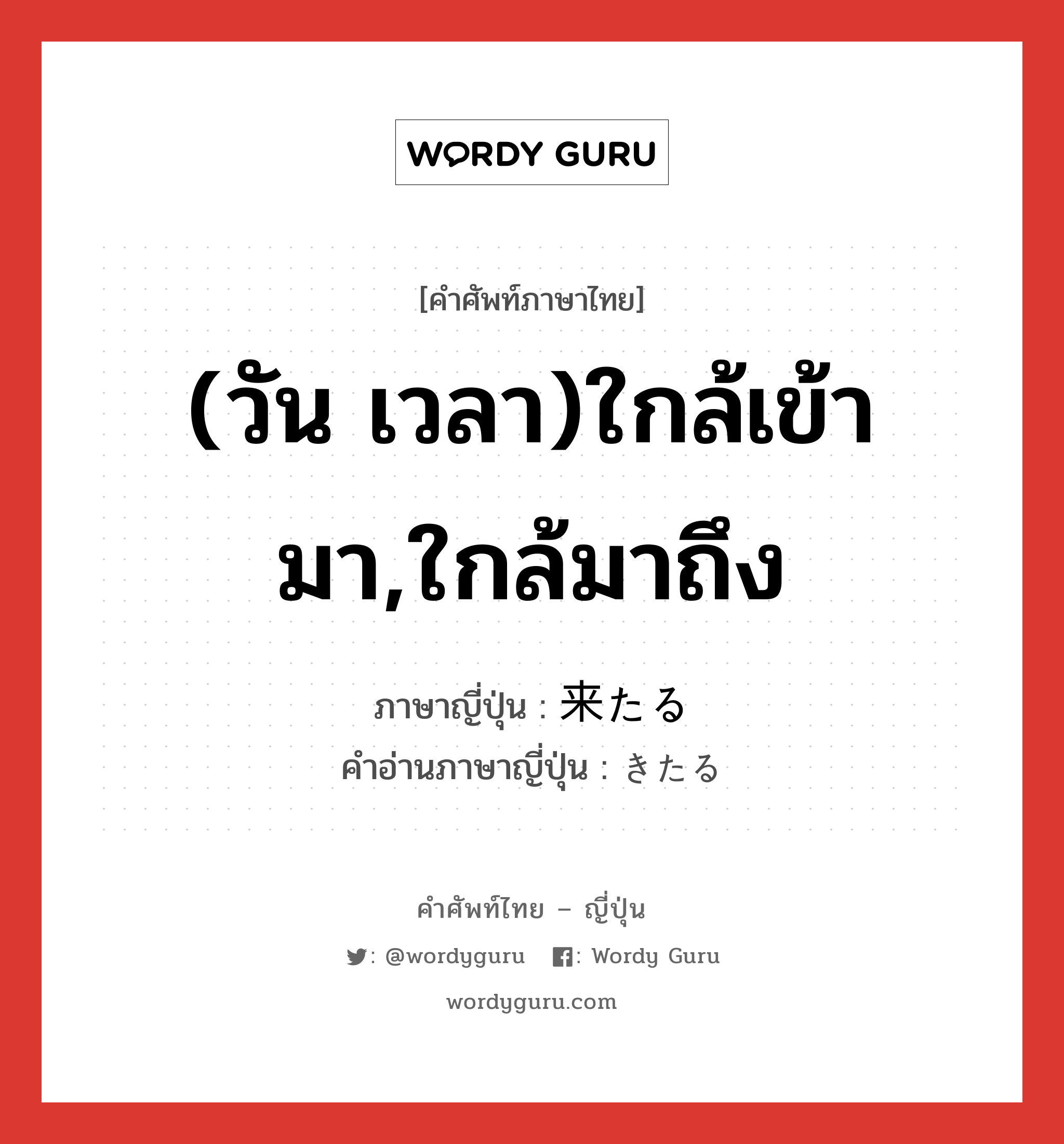 (วัน เวลา)ใกล้เข้ามา,ใกล้มาถึง ภาษาญี่ปุ่นคืออะไร, คำศัพท์ภาษาไทย - ญี่ปุ่น (วัน เวลา)ใกล้เข้ามา,ใกล้มาถึง ภาษาญี่ปุ่น 来たる คำอ่านภาษาญี่ปุ่น きたる หมวด v5r หมวด v5r