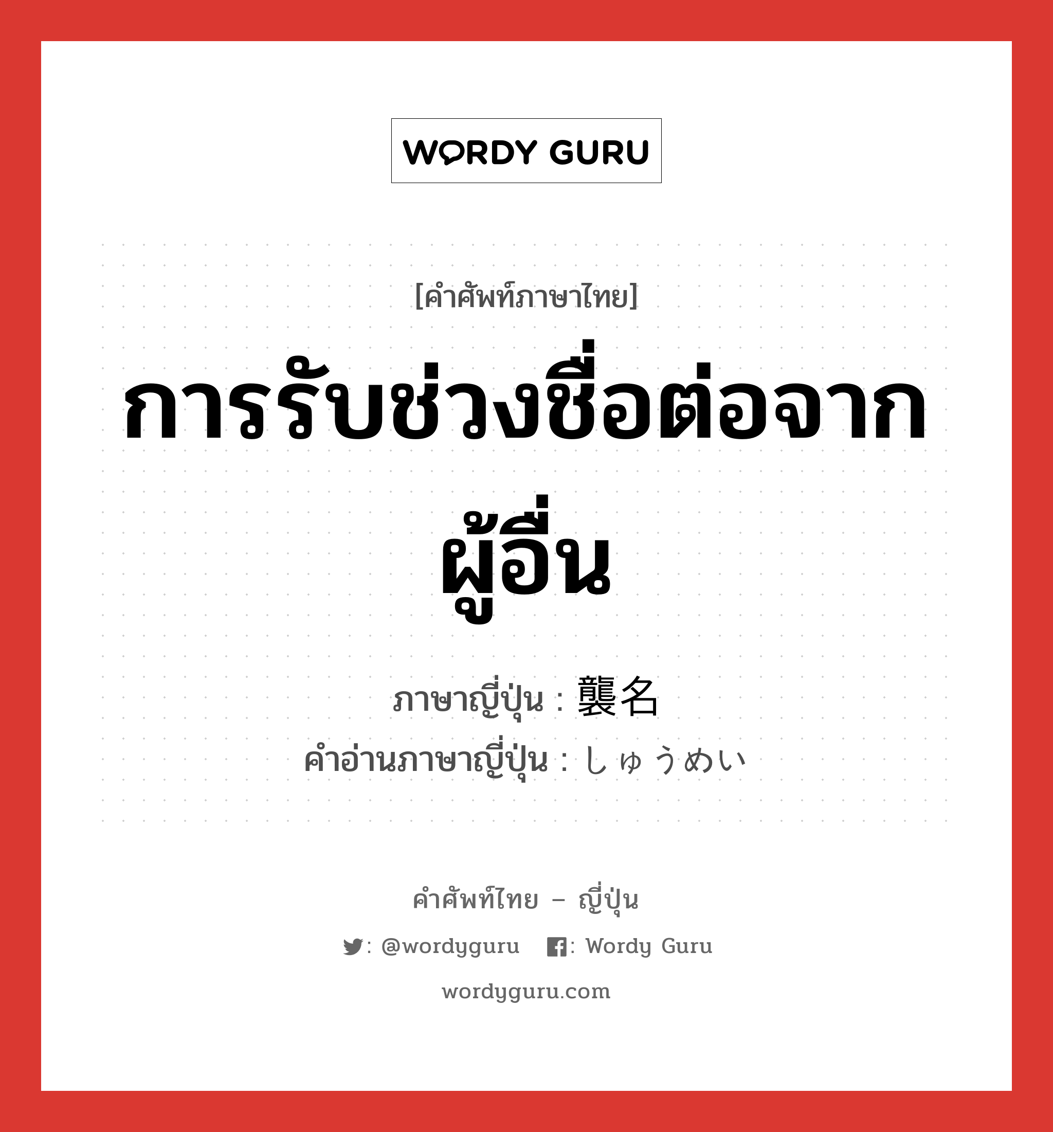 การรับช่วงชื่อต่อจากผู้อื่น ภาษาญี่ปุ่นคืออะไร, คำศัพท์ภาษาไทย - ญี่ปุ่น การรับช่วงชื่อต่อจากผู้อื่น ภาษาญี่ปุ่น 襲名 คำอ่านภาษาญี่ปุ่น しゅうめい หมวด n หมวด n