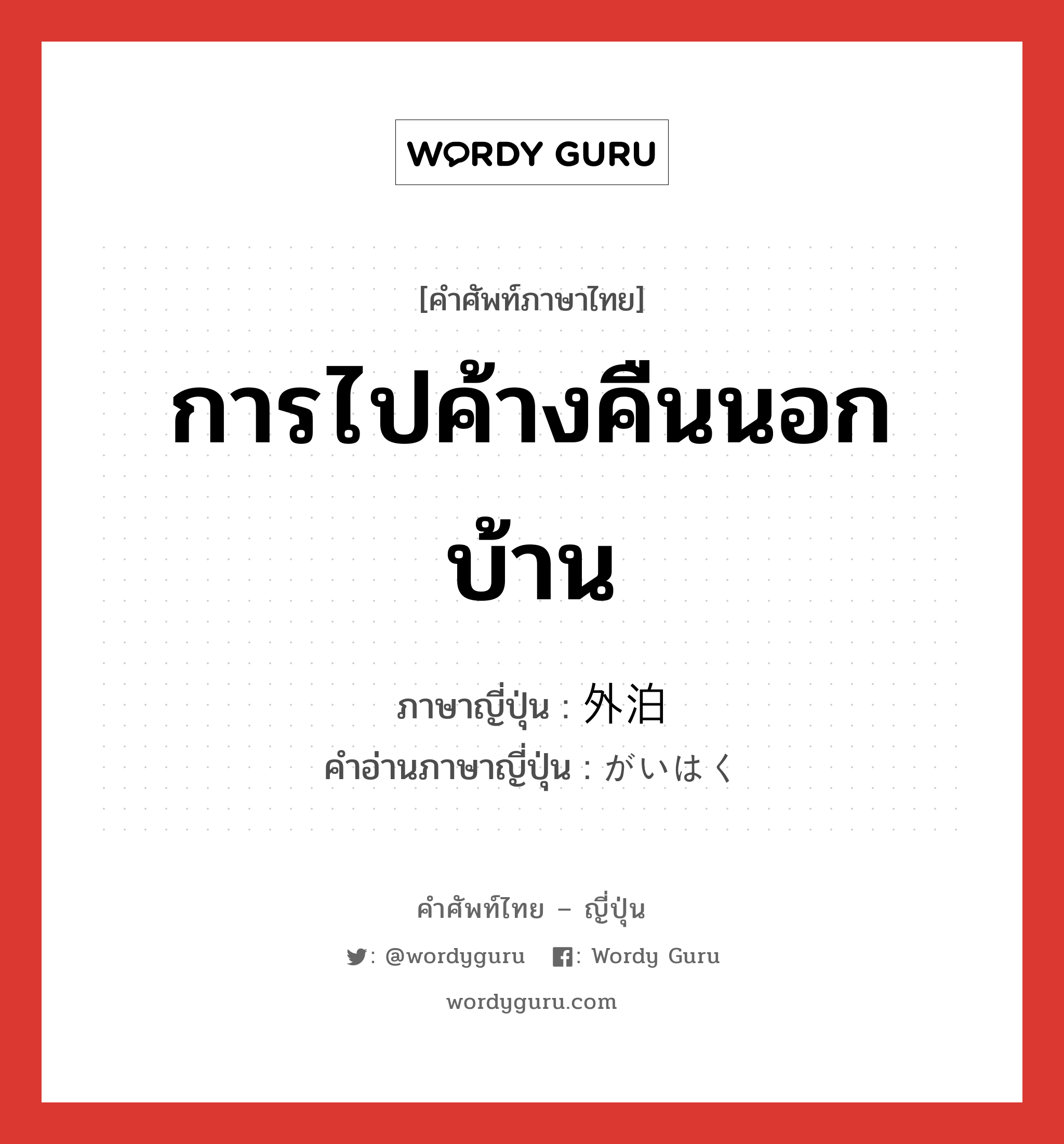 การไปค้างคืนนอกบ้าน ภาษาญี่ปุ่นคืออะไร, คำศัพท์ภาษาไทย - ญี่ปุ่น การไปค้างคืนนอกบ้าน ภาษาญี่ปุ่น 外泊 คำอ่านภาษาญี่ปุ่น がいはく หมวด n หมวด n