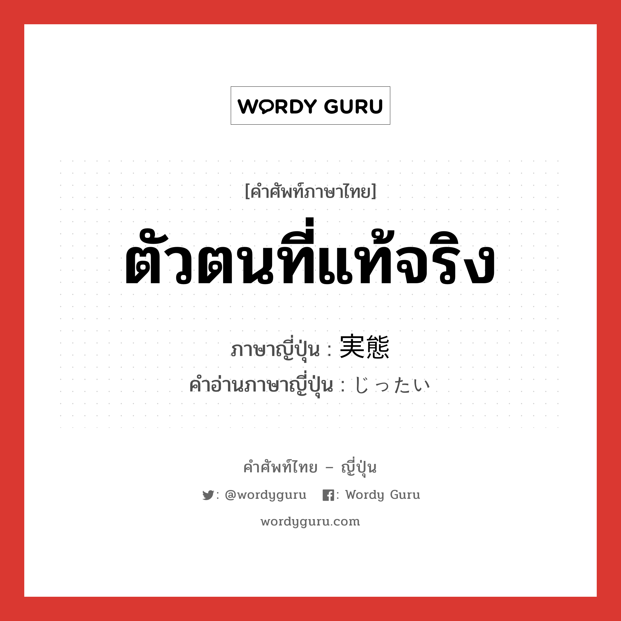 ตัวตนที่แท้จริง ภาษาญี่ปุ่นคืออะไร, คำศัพท์ภาษาไทย - ญี่ปุ่น ตัวตนที่แท้จริง ภาษาญี่ปุ่น 実態 คำอ่านภาษาญี่ปุ่น じったい หมวด n หมวด n