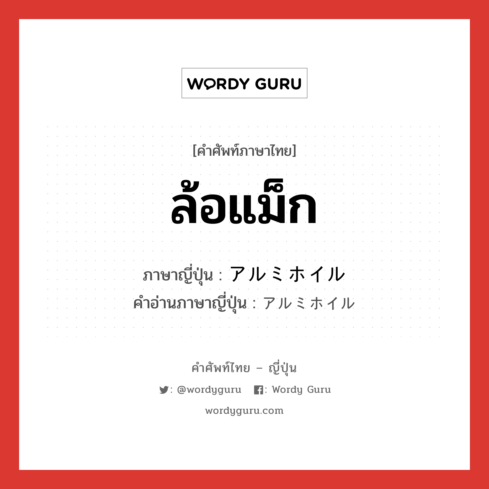 ล้อแม็ก ภาษาญี่ปุ่นคืออะไร, คำศัพท์ภาษาไทย - ญี่ปุ่น ล้อแม็ก ภาษาญี่ปุ่น アルミホイル คำอ่านภาษาญี่ปุ่น アルミホイル หมวด n หมวด n