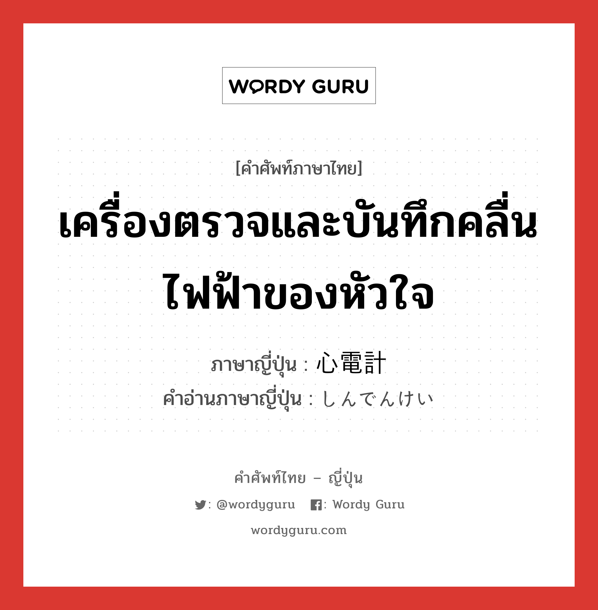 เครื่องตรวจและบันทึกคลื่นไฟฟ้าของหัวใจ ภาษาญี่ปุ่นคืออะไร, คำศัพท์ภาษาไทย - ญี่ปุ่น เครื่องตรวจและบันทึกคลื่นไฟฟ้าของหัวใจ ภาษาญี่ปุ่น 心電計 คำอ่านภาษาญี่ปุ่น しんでんけい หมวด n หมวด n