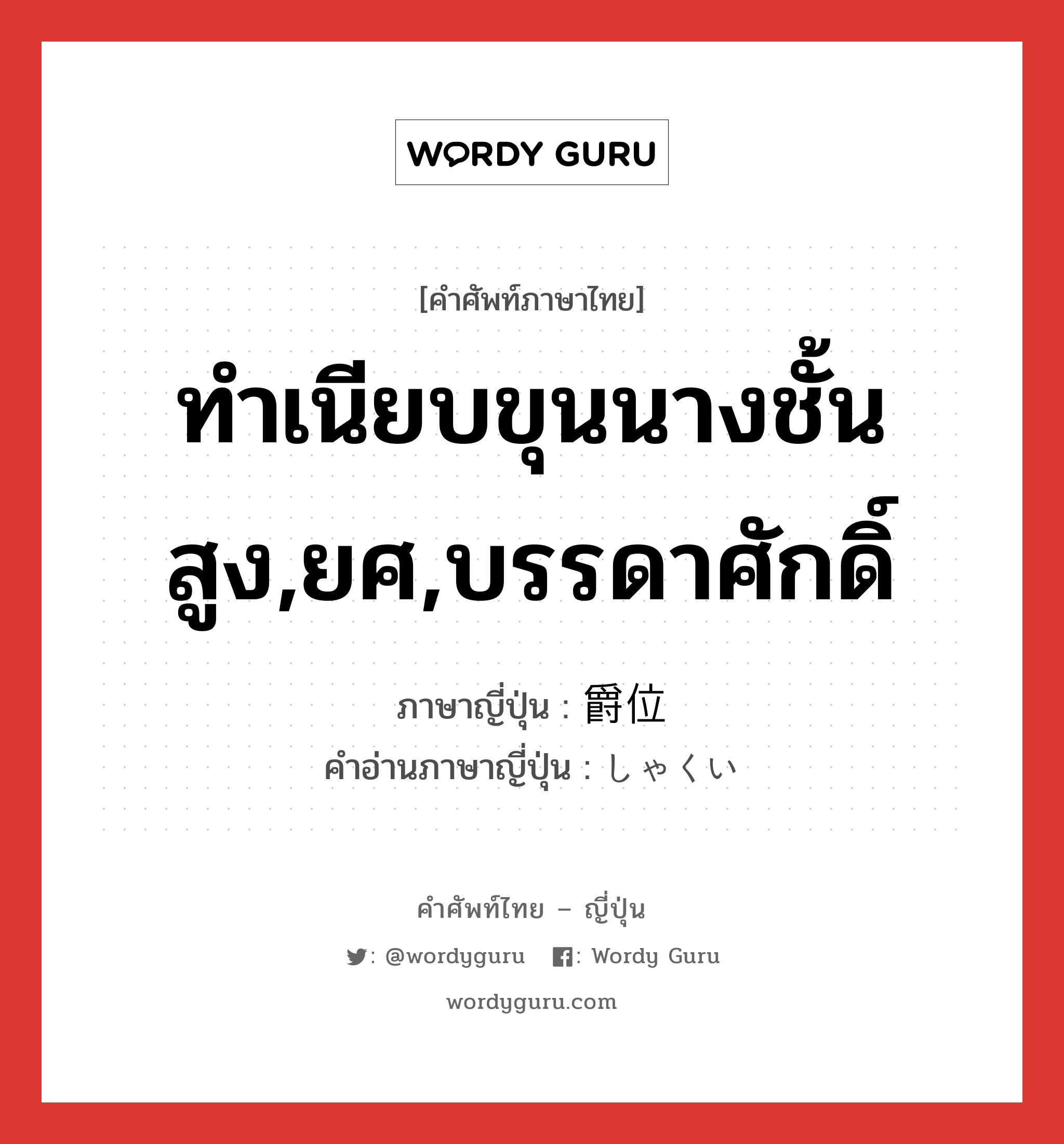 ทำเนียบขุนนางชั้นสูง,ยศ,บรรดาศักดิ์ ภาษาญี่ปุ่นคืออะไร, คำศัพท์ภาษาไทย - ญี่ปุ่น ทำเนียบขุนนางชั้นสูง,ยศ,บรรดาศักดิ์ ภาษาญี่ปุ่น 爵位 คำอ่านภาษาญี่ปุ่น しゃくい หมวด n หมวด n