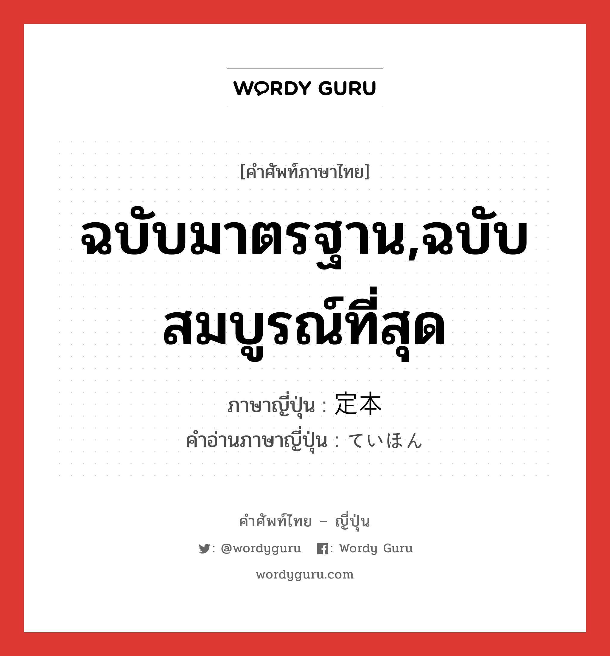 ฉบับมาตรฐาน,ฉบับสมบูรณ์ที่สุด ภาษาญี่ปุ่นคืออะไร, คำศัพท์ภาษาไทย - ญี่ปุ่น ฉบับมาตรฐาน,ฉบับสมบูรณ์ที่สุด ภาษาญี่ปุ่น 定本 คำอ่านภาษาญี่ปุ่น ていほん หมวด n หมวด n