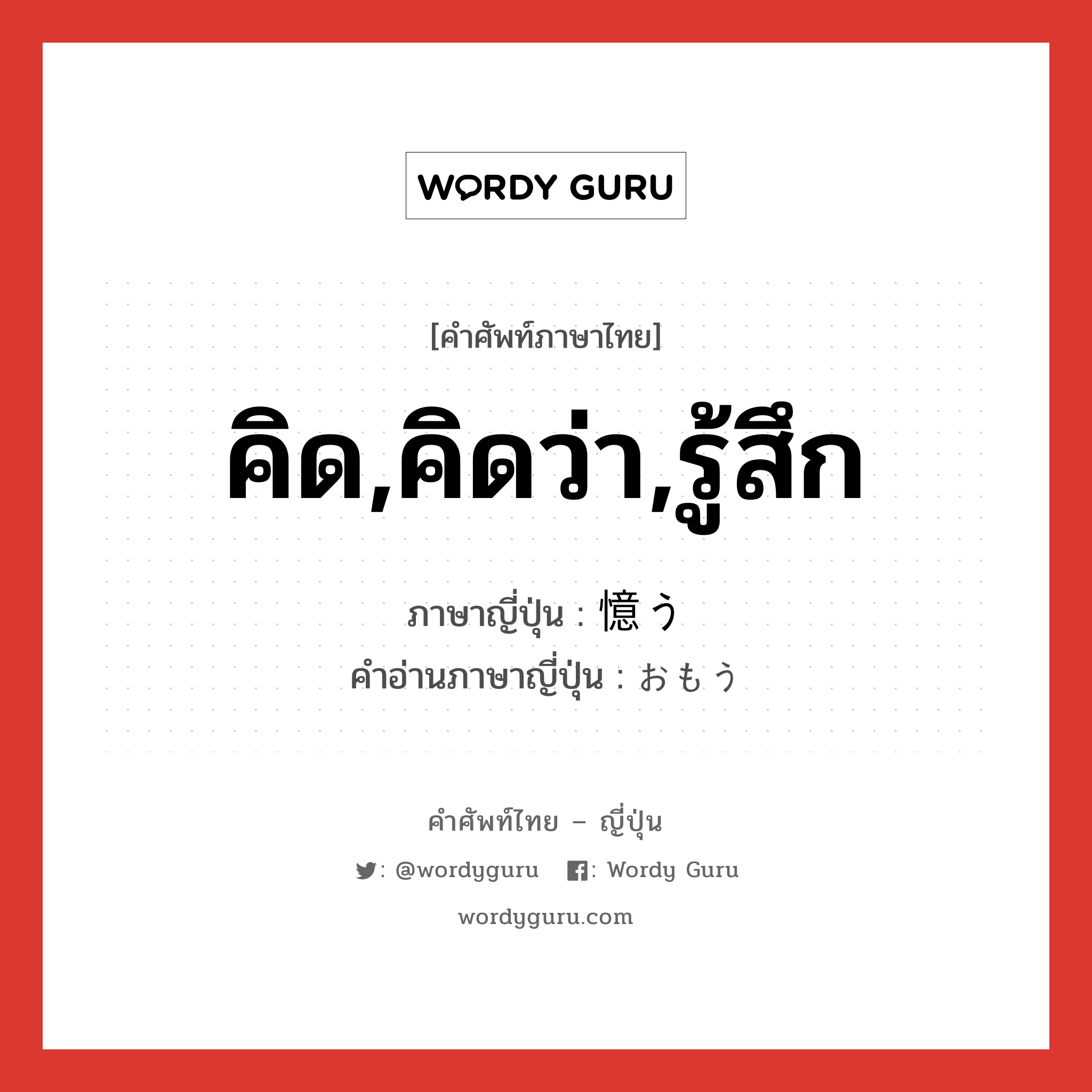 คิด,คิดว่า,รู้สึก ภาษาญี่ปุ่นคืออะไร, คำศัพท์ภาษาไทย - ญี่ปุ่น คิด,คิดว่า,รู้สึก ภาษาญี่ปุ่น 憶う คำอ่านภาษาญี่ปุ่น おもう หมวด v5u หมวด v5u