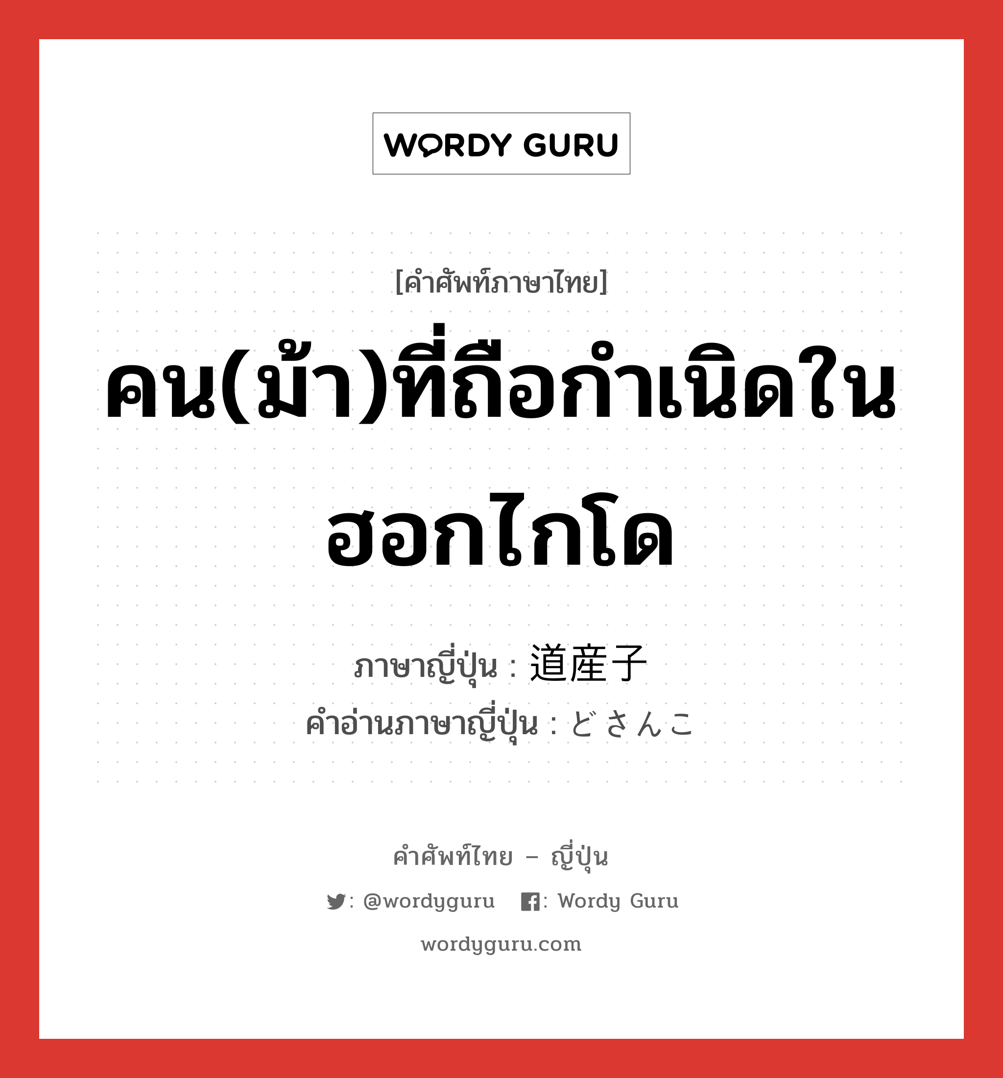 คน(ม้า)ที่ถือกำเนิดในฮอกไกโด ภาษาญี่ปุ่นคืออะไร, คำศัพท์ภาษาไทย - ญี่ปุ่น คน(ม้า)ที่ถือกำเนิดในฮอกไกโด ภาษาญี่ปุ่น 道産子 คำอ่านภาษาญี่ปุ่น どさんこ หมวด n หมวด n