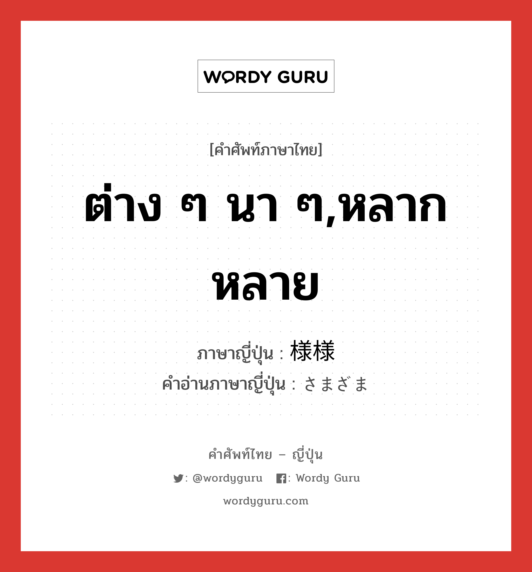 ต่าง ๆ นา ๆ,หลากหลาย ภาษาญี่ปุ่นคืออะไร, คำศัพท์ภาษาไทย - ญี่ปุ่น ต่าง ๆ นา ๆ,หลากหลาย ภาษาญี่ปุ่น 様様 คำอ่านภาษาญี่ปุ่น さまざま หมวด adj-na หมวด adj-na