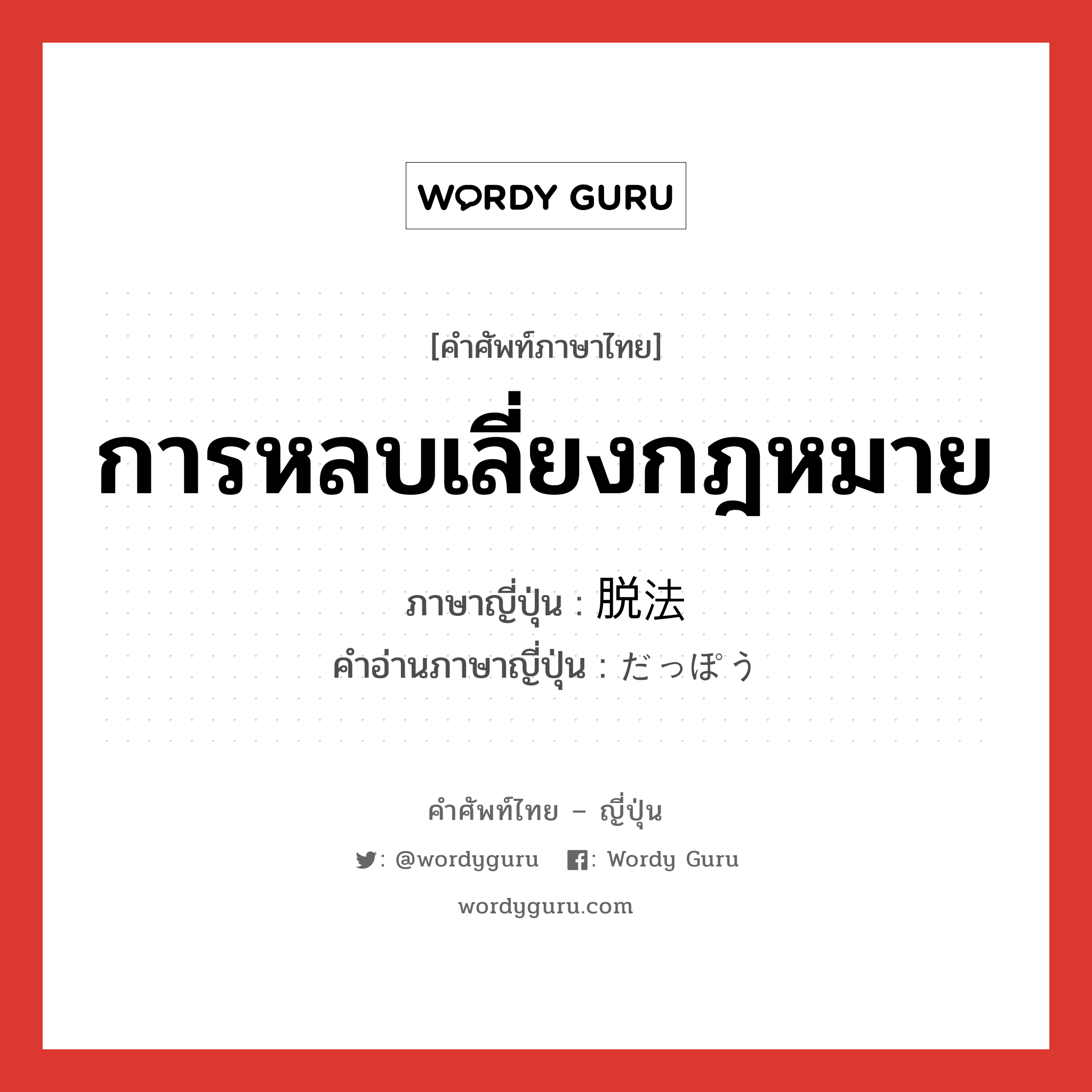 การหลบเลี่ยงกฎหมาย ภาษาญี่ปุ่นคืออะไร, คำศัพท์ภาษาไทย - ญี่ปุ่น การหลบเลี่ยงกฎหมาย ภาษาญี่ปุ่น 脱法 คำอ่านภาษาญี่ปุ่น だっぽう หมวด n หมวด n