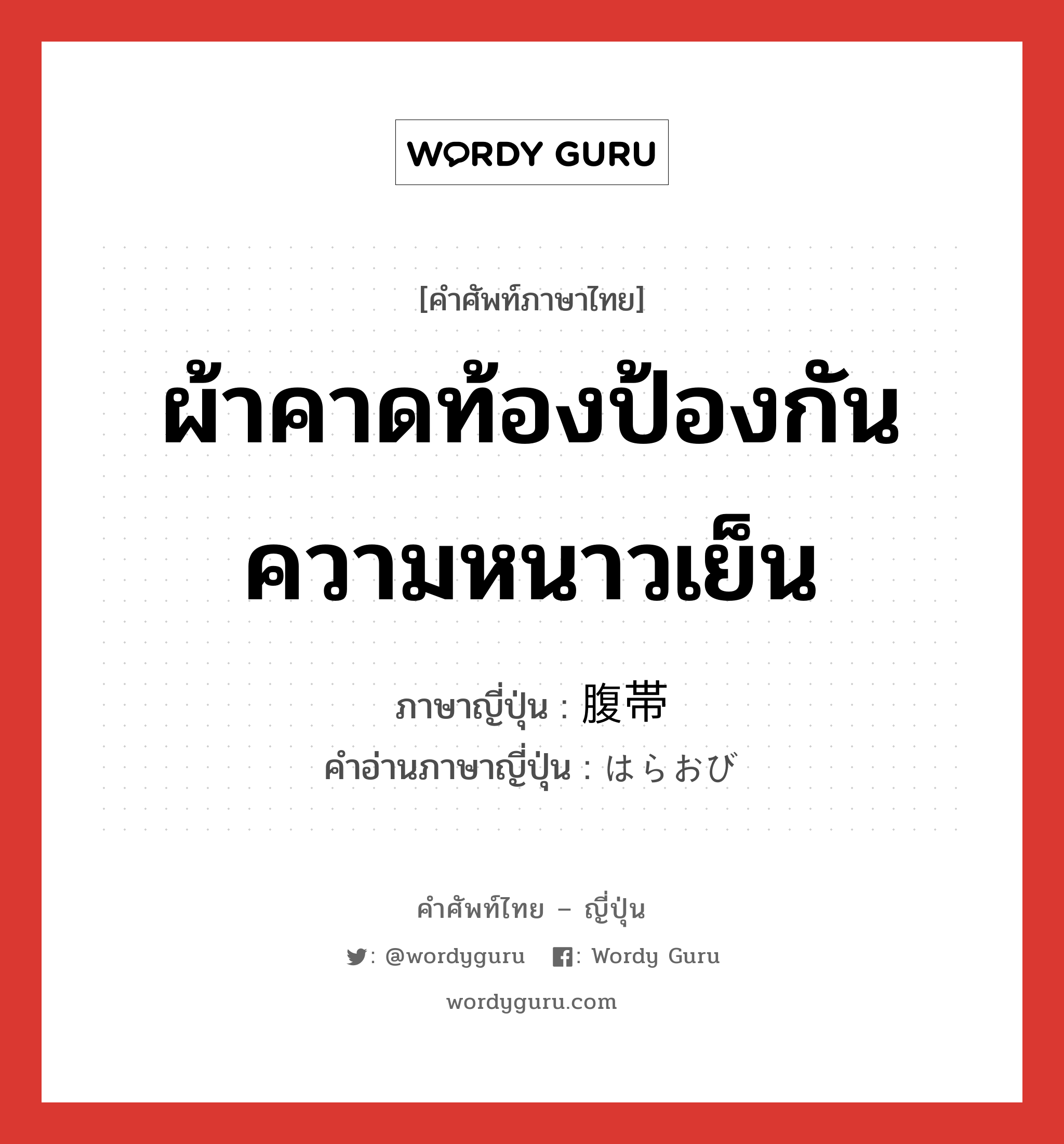 ผ้าคาดท้องป้องกันความหนาวเย็น ภาษาญี่ปุ่นคืออะไร, คำศัพท์ภาษาไทย - ญี่ปุ่น ผ้าคาดท้องป้องกันความหนาวเย็น ภาษาญี่ปุ่น 腹帯 คำอ่านภาษาญี่ปุ่น はらおび หมวด n หมวด n