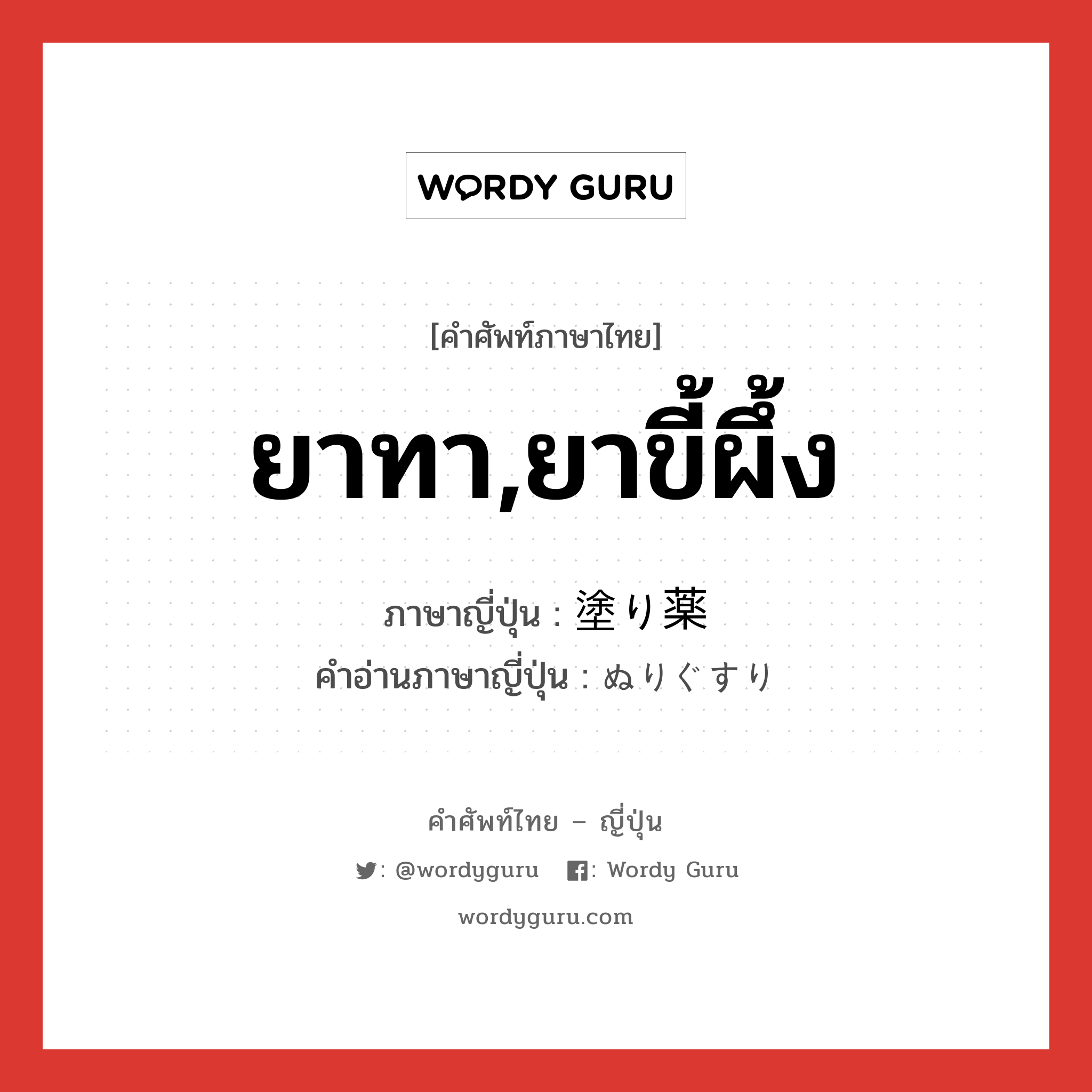 ยาทา,ยาขี้ผึ้ง ภาษาญี่ปุ่นคืออะไร, คำศัพท์ภาษาไทย - ญี่ปุ่น ยาทา,ยาขี้ผึ้ง ภาษาญี่ปุ่น 塗り薬 คำอ่านภาษาญี่ปุ่น ぬりぐすり หมวด n หมวด n