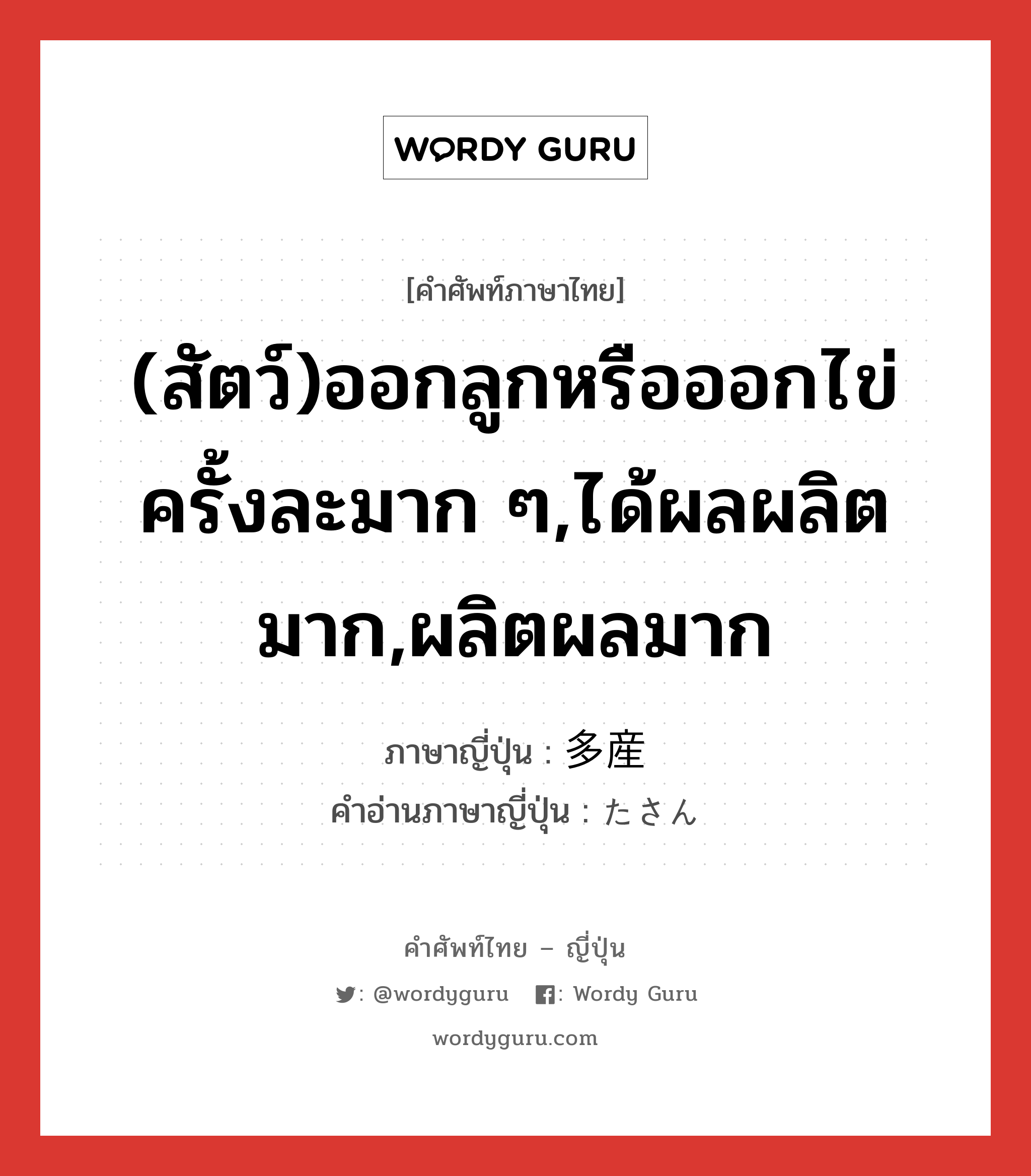 (สัตว์)ออกลูกหรือออกไข่ครั้งละมาก ๆ,ได้ผลผลิตมาก,ผลิตผลมาก ภาษาญี่ปุ่นคืออะไร, คำศัพท์ภาษาไทย - ญี่ปุ่น (สัตว์)ออกลูกหรือออกไข่ครั้งละมาก ๆ,ได้ผลผลิตมาก,ผลิตผลมาก ภาษาญี่ปุ่น 多産 คำอ่านภาษาญี่ปุ่น たさん หมวด n หมวด n