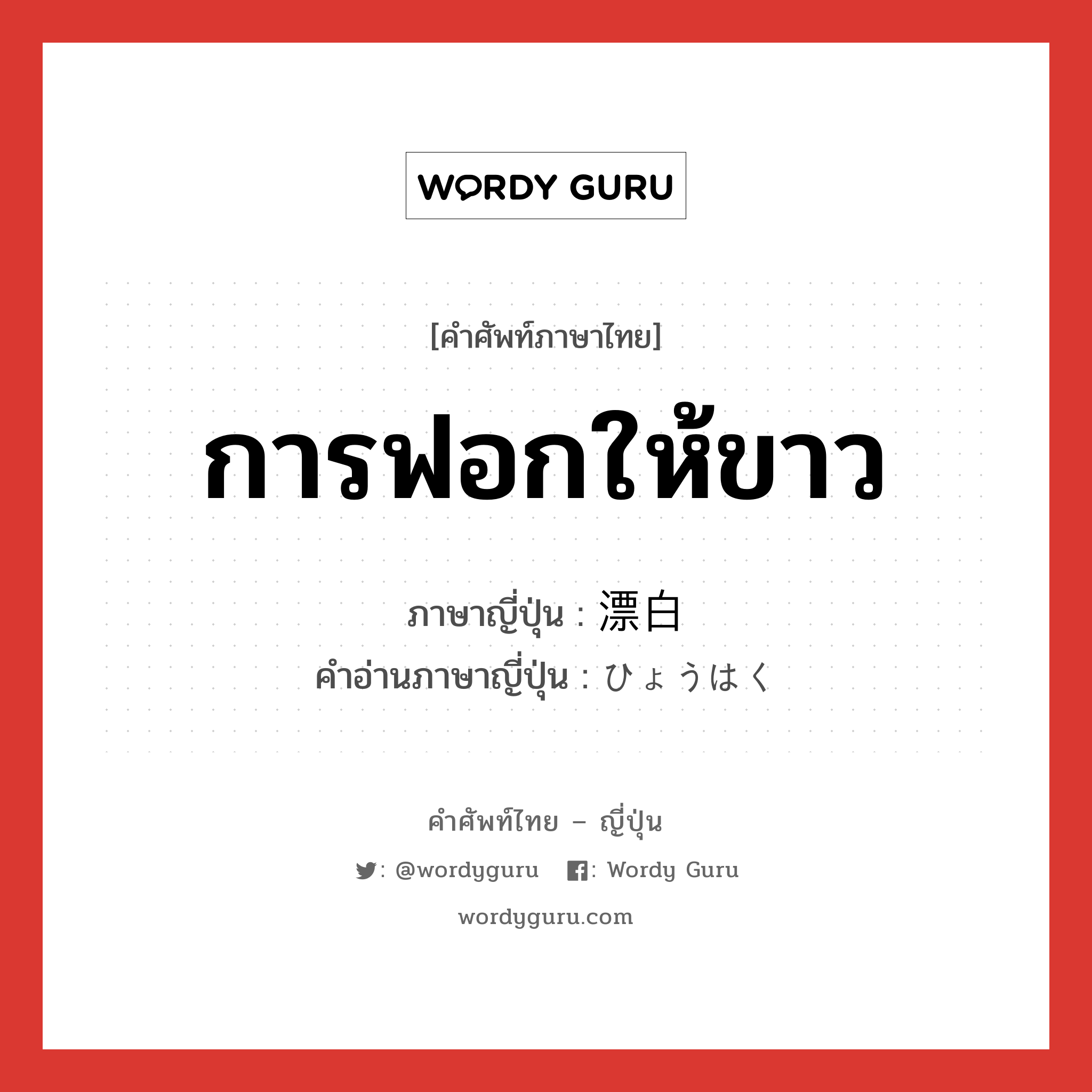 การฟอกให้ขาว ภาษาญี่ปุ่นคืออะไร, คำศัพท์ภาษาไทย - ญี่ปุ่น การฟอกให้ขาว ภาษาญี่ปุ่น 漂白 คำอ่านภาษาญี่ปุ่น ひょうはく หมวด n หมวด n