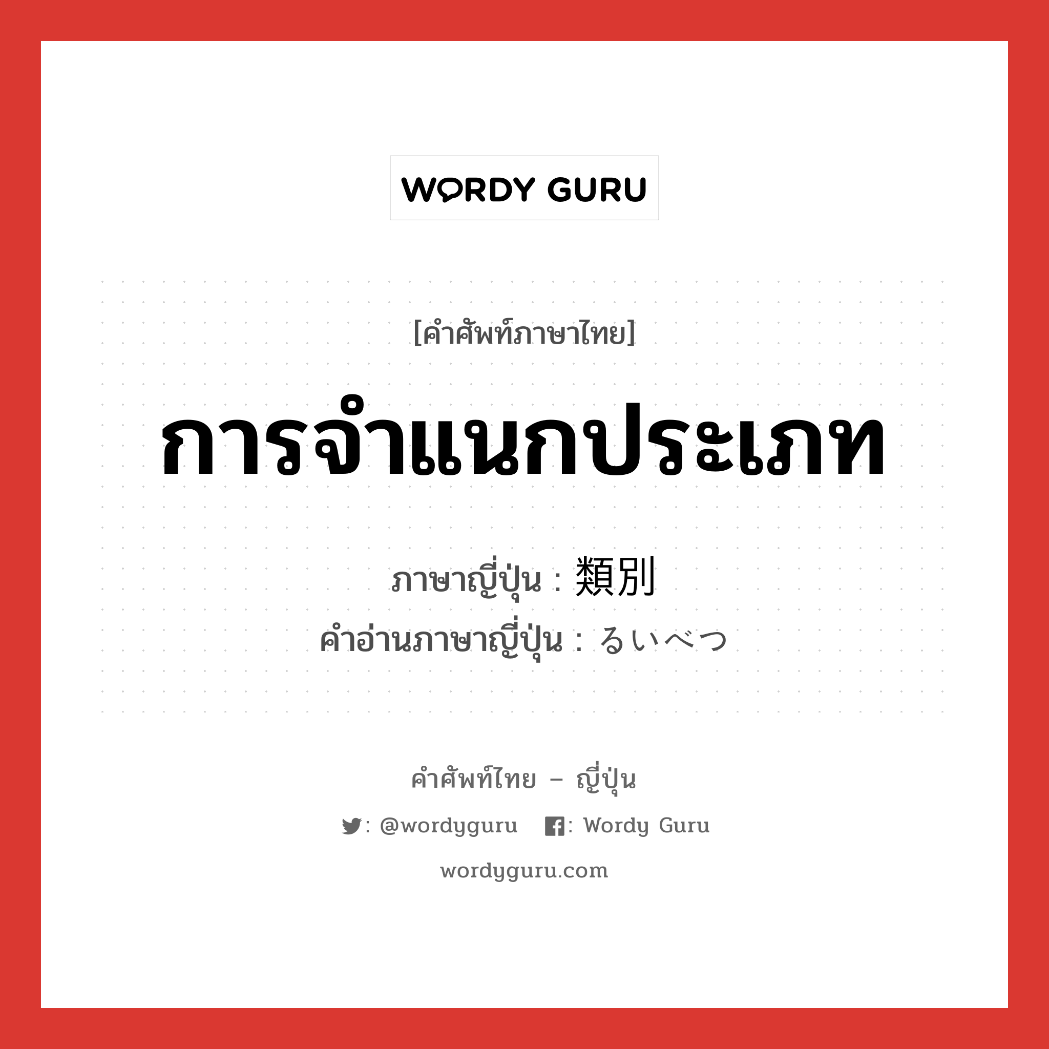 การจำแนกประเภท ภาษาญี่ปุ่นคืออะไร, คำศัพท์ภาษาไทย - ญี่ปุ่น การจำแนกประเภท ภาษาญี่ปุ่น 類別 คำอ่านภาษาญี่ปุ่น るいべつ หมวด n หมวด n