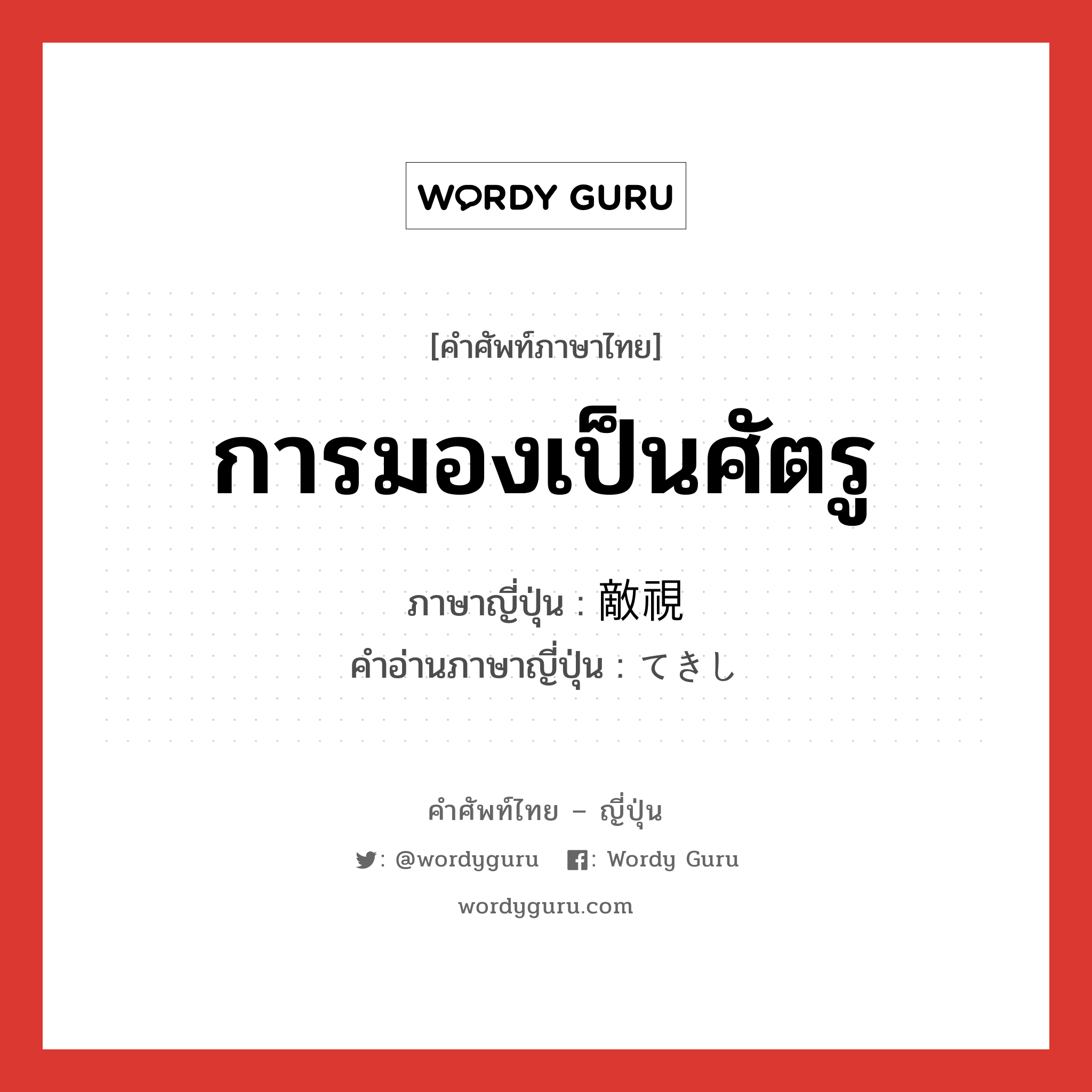 การมองเป็นศัตรู ภาษาญี่ปุ่นคืออะไร, คำศัพท์ภาษาไทย - ญี่ปุ่น การมองเป็นศัตรู ภาษาญี่ปุ่น 敵視 คำอ่านภาษาญี่ปุ่น てきし หมวด n หมวด n