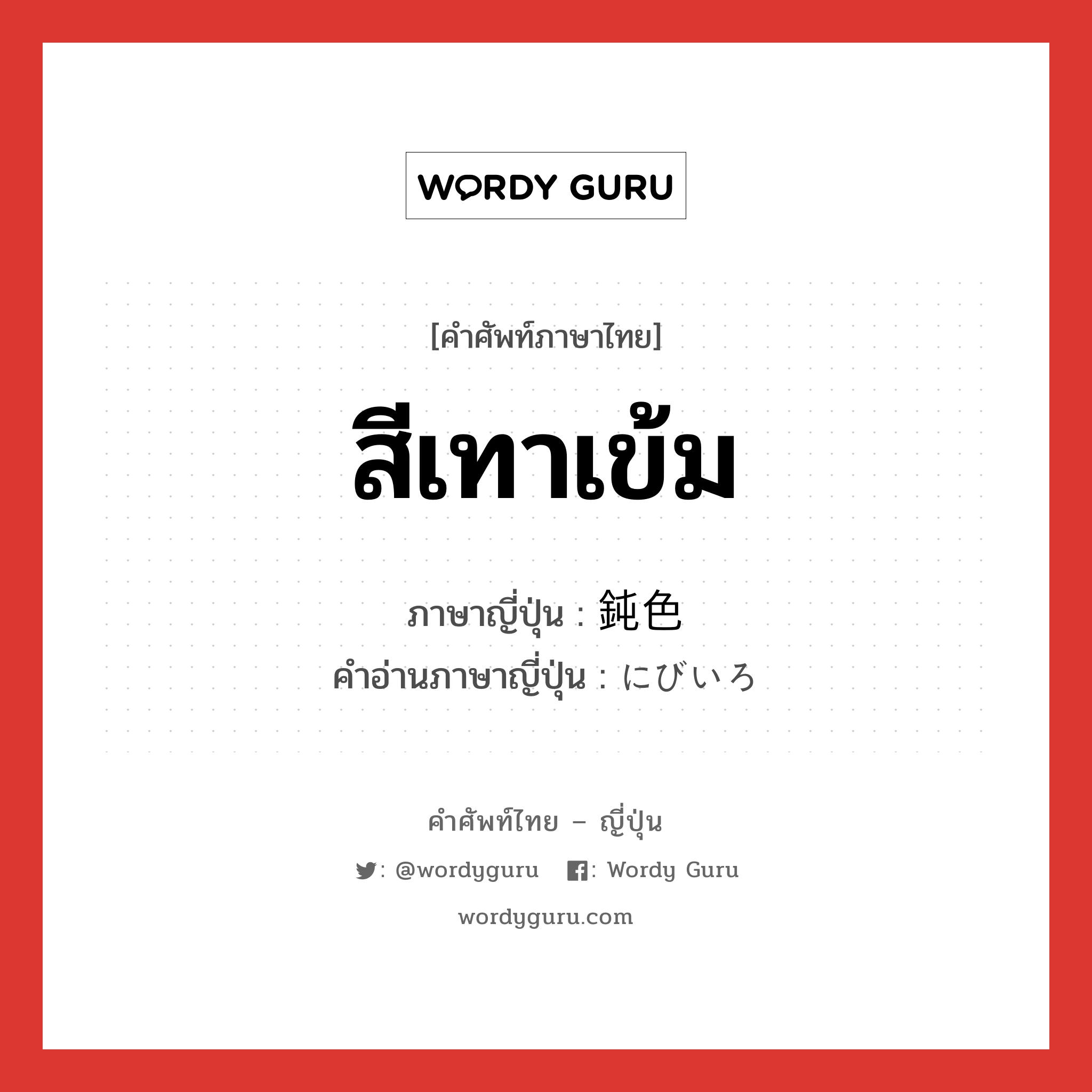 สีเทาเข้ม ภาษาญี่ปุ่นคืออะไร, คำศัพท์ภาษาไทย - ญี่ปุ่น สีเทาเข้ม ภาษาญี่ปุ่น 鈍色 คำอ่านภาษาญี่ปุ่น にびいろ หมวด n หมวด n