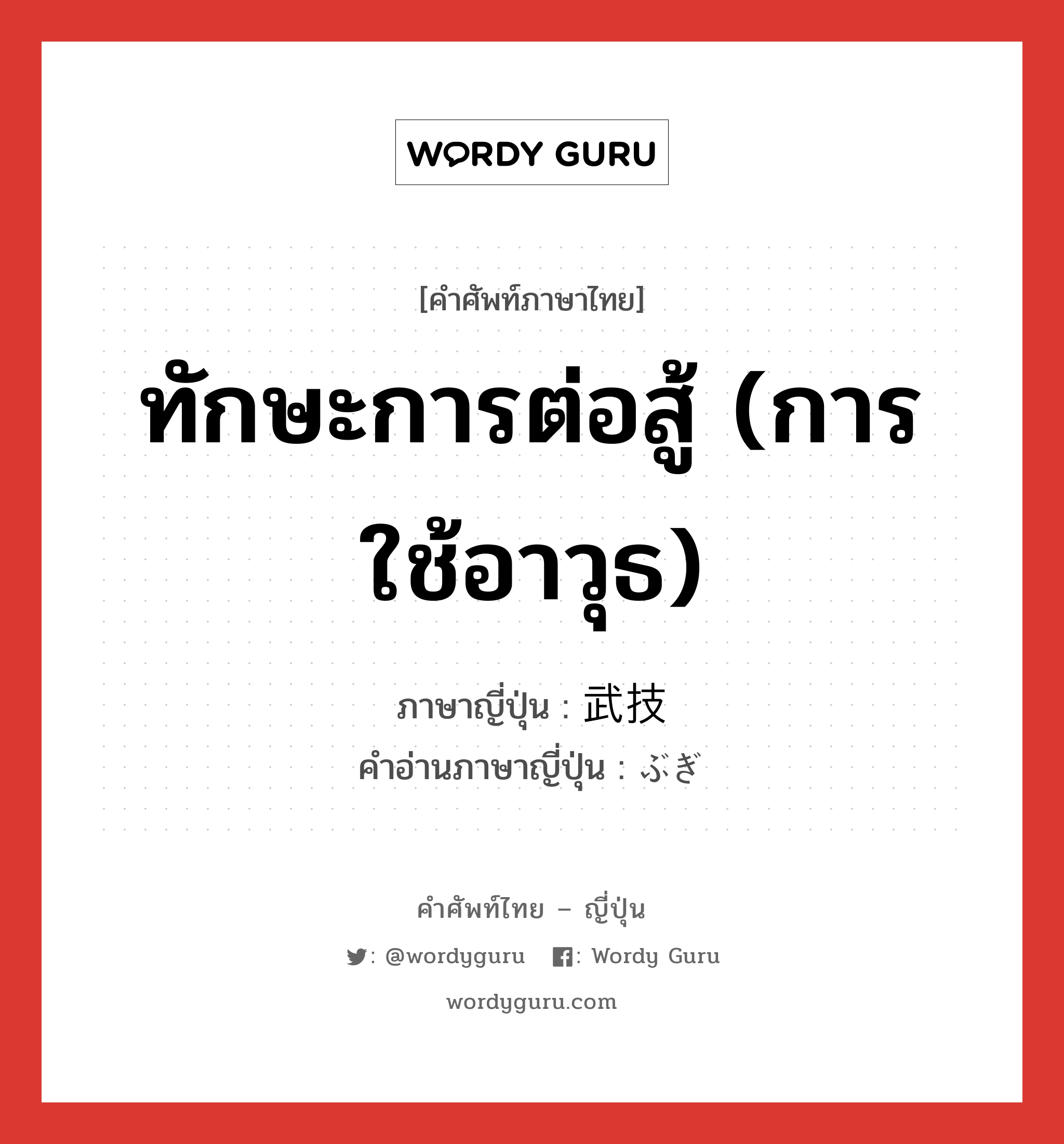 ทักษะการต่อสู้ (การใช้อาวุธ) ภาษาญี่ปุ่นคืออะไร, คำศัพท์ภาษาไทย - ญี่ปุ่น ทักษะการต่อสู้ (การใช้อาวุธ) ภาษาญี่ปุ่น 武技 คำอ่านภาษาญี่ปุ่น ぶぎ หมวด n หมวด n