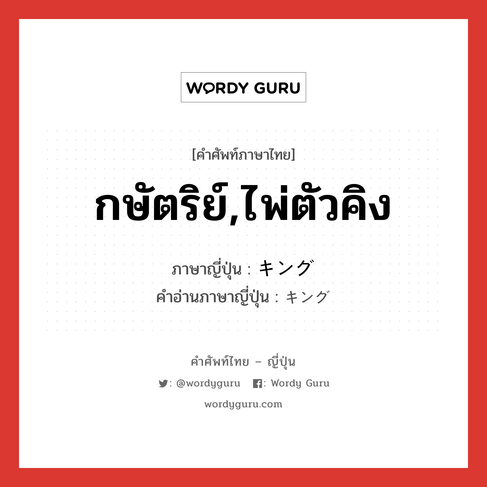 กษัตริย์,ไพ่ตัวคิง ภาษาญี่ปุ่นคืออะไร, คำศัพท์ภาษาไทย - ญี่ปุ่น กษัตริย์,ไพ่ตัวคิง ภาษาญี่ปุ่น キング คำอ่านภาษาญี่ปุ่น キング หมวด n หมวด n