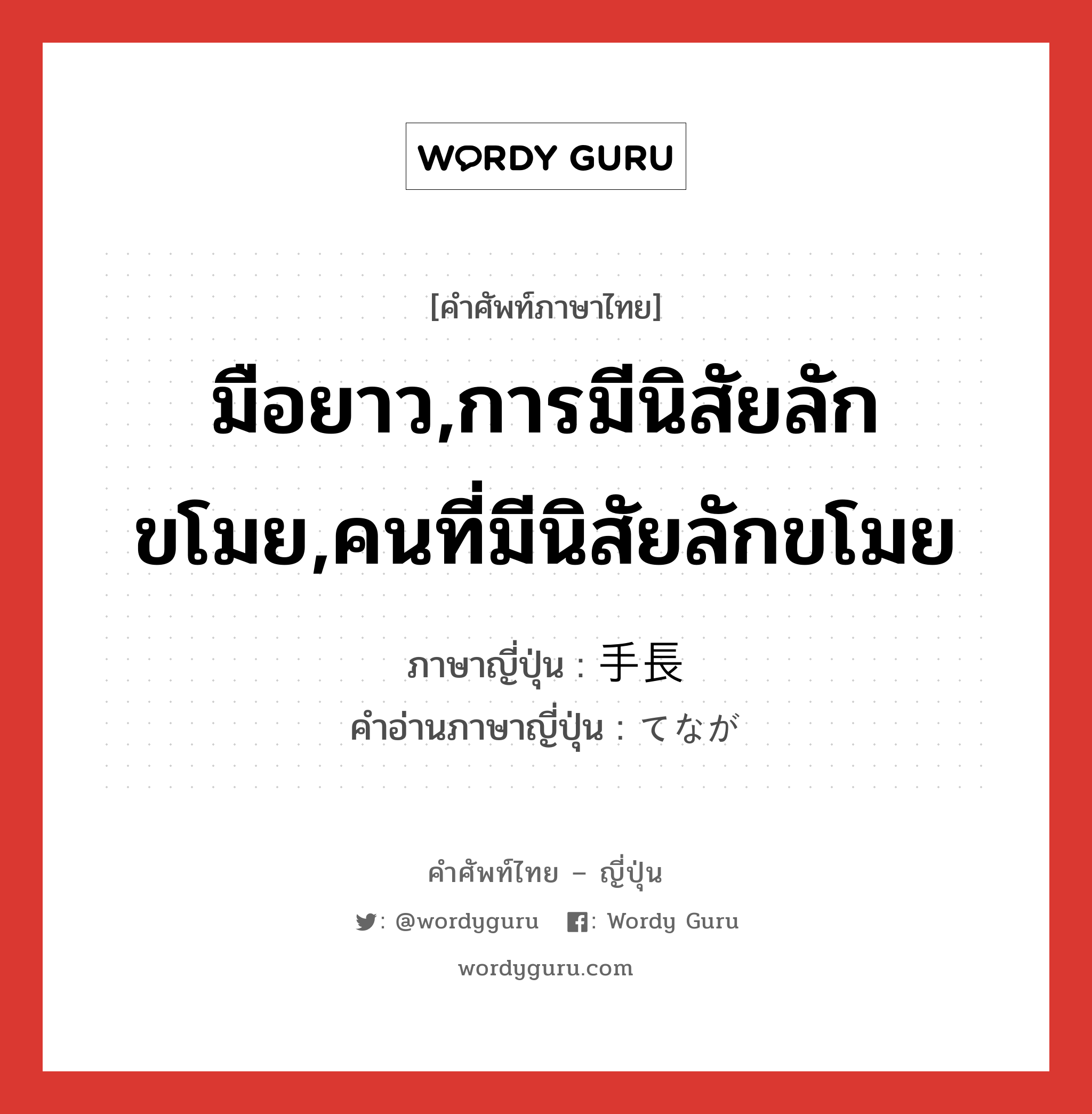 มือยาว,การมีนิสัยลักขโมย,คนที่มีนิสัยลักขโมย ภาษาญี่ปุ่นคืออะไร, คำศัพท์ภาษาไทย - ญี่ปุ่น มือยาว,การมีนิสัยลักขโมย,คนที่มีนิสัยลักขโมย ภาษาญี่ปุ่น 手長 คำอ่านภาษาญี่ปุ่น てなが หมวด n หมวด n