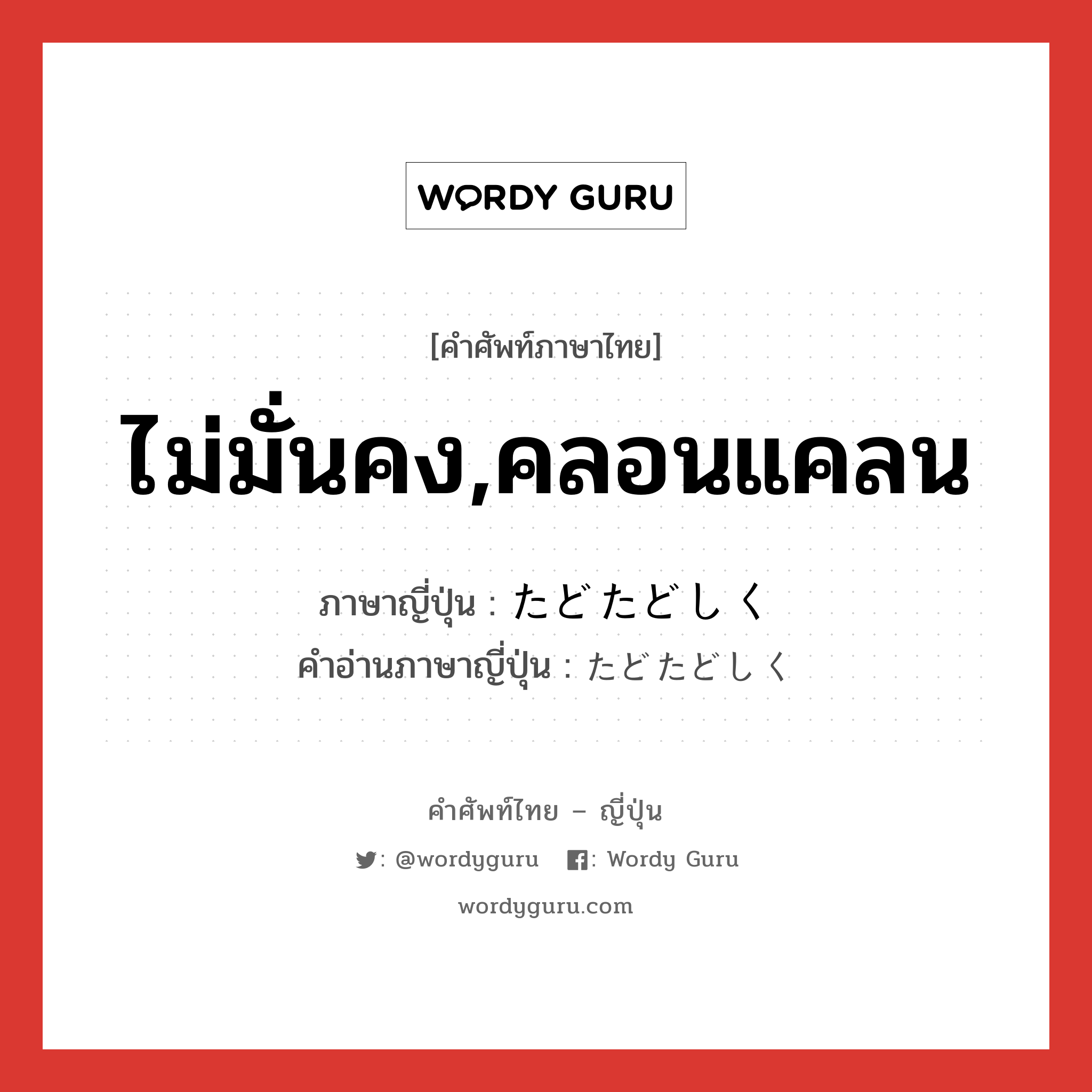 ไม่มั่นคง,คลอนแคลน ภาษาญี่ปุ่นคืออะไร, คำศัพท์ภาษาไทย - ญี่ปุ่น ไม่มั่นคง,คลอนแคลน ภาษาญี่ปุ่น たどたどしく คำอ่านภาษาญี่ปุ่น たどたどしく หมวด n หมวด n