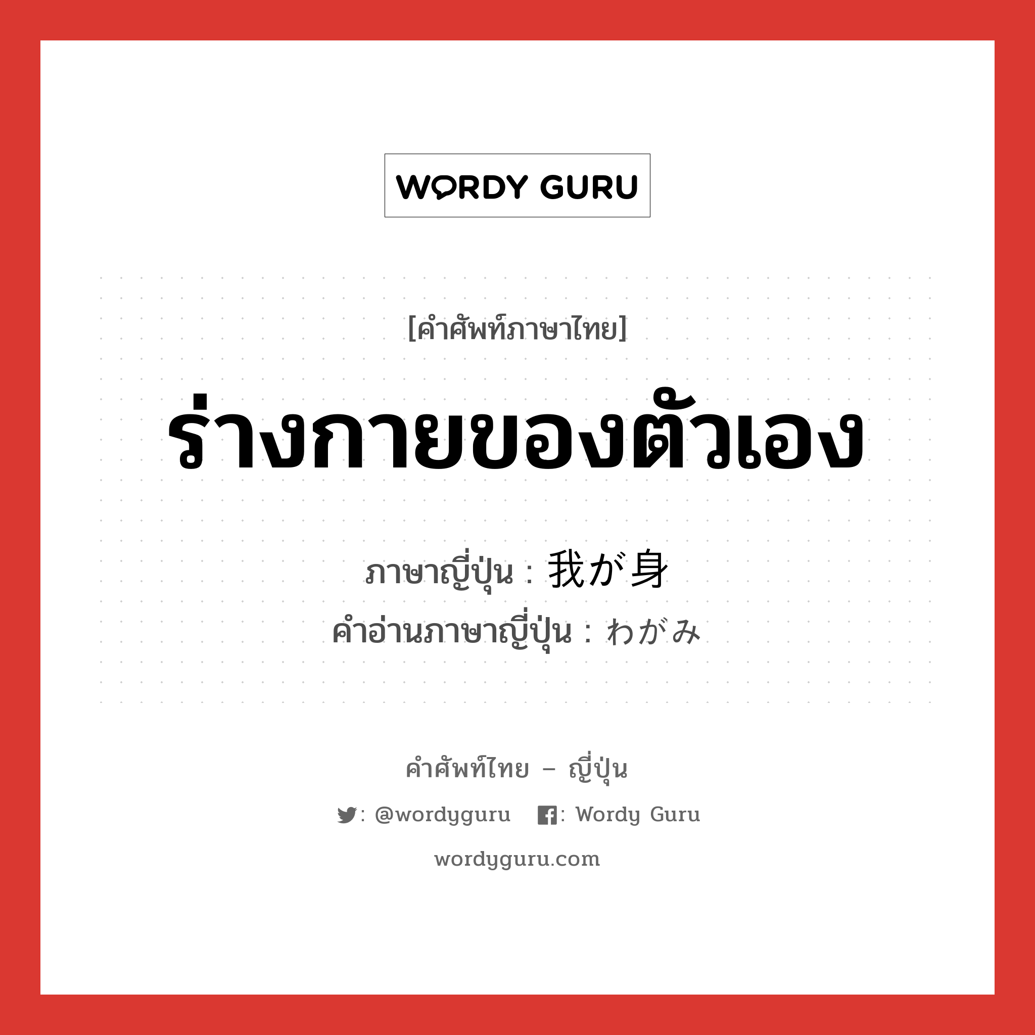 ร่างกายของตัวเอง ภาษาญี่ปุ่นคืออะไร, คำศัพท์ภาษาไทย - ญี่ปุ่น ร่างกายของตัวเอง ภาษาญี่ปุ่น 我が身 คำอ่านภาษาญี่ปุ่น わがみ หมวด n หมวด n