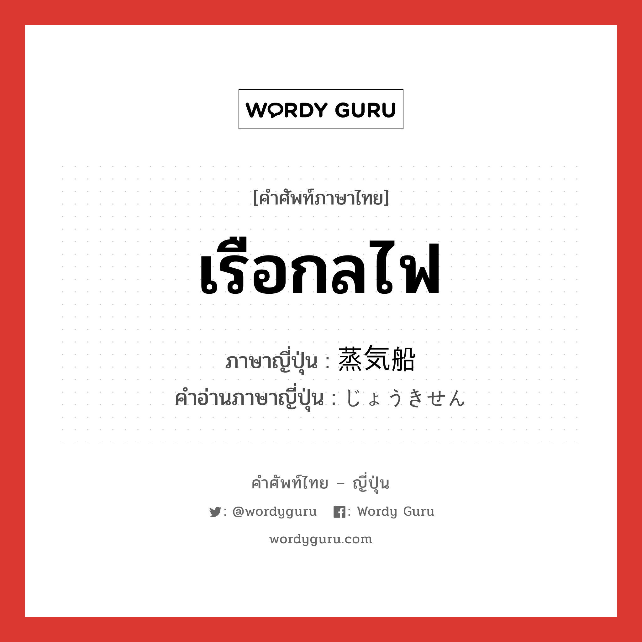 เรือกลไฟ ภาษาญี่ปุ่นคืออะไร, คำศัพท์ภาษาไทย - ญี่ปุ่น เรือกลไฟ ภาษาญี่ปุ่น 蒸気船 คำอ่านภาษาญี่ปุ่น じょうきせん หมวด n หมวด n