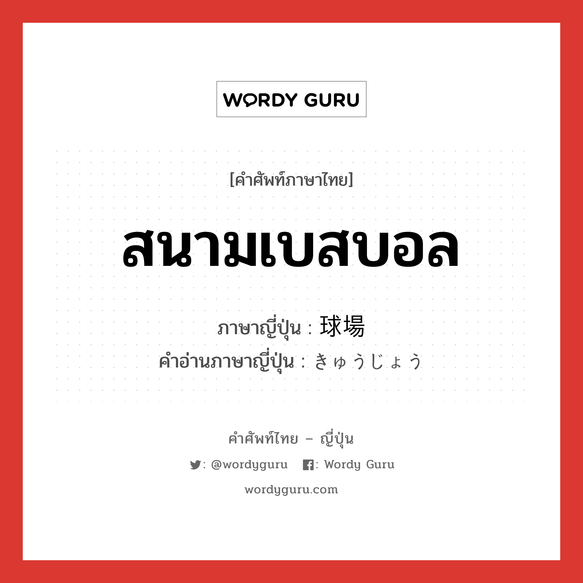 สนามเบสบอล ภาษาญี่ปุ่นคืออะไร, คำศัพท์ภาษาไทย - ญี่ปุ่น สนามเบสบอล ภาษาญี่ปุ่น 球場 คำอ่านภาษาญี่ปุ่น きゅうじょう หมวด n หมวด n