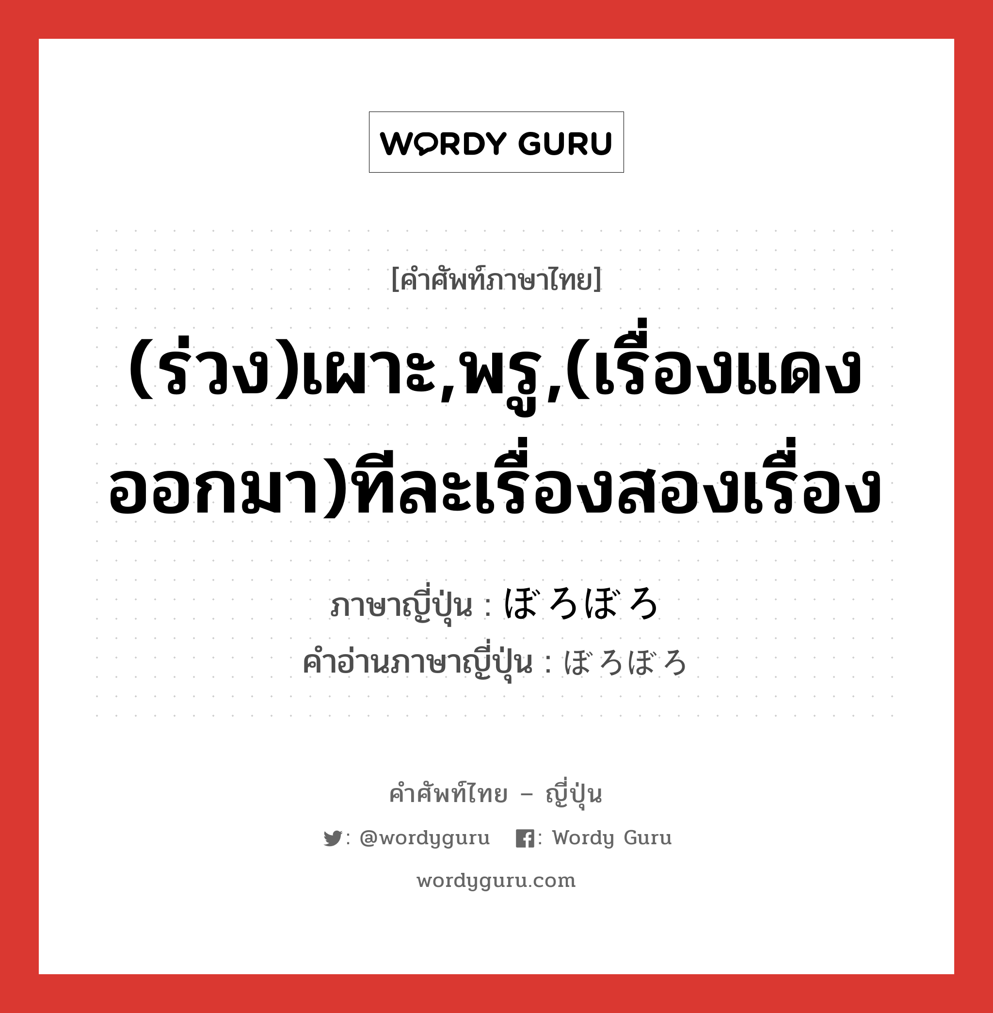 (ร่วง)เผาะ,พรู,(เรื่องแดงออกมา)ทีละเรื่องสองเรื่อง ภาษาญี่ปุ่นคืออะไร, คำศัพท์ภาษาไทย - ญี่ปุ่น (ร่วง)เผาะ,พรู,(เรื่องแดงออกมา)ทีละเรื่องสองเรื่อง ภาษาญี่ปุ่น ぼろぼろ คำอ่านภาษาญี่ปุ่น ぼろぼろ หมวด adj-na หมวด adj-na