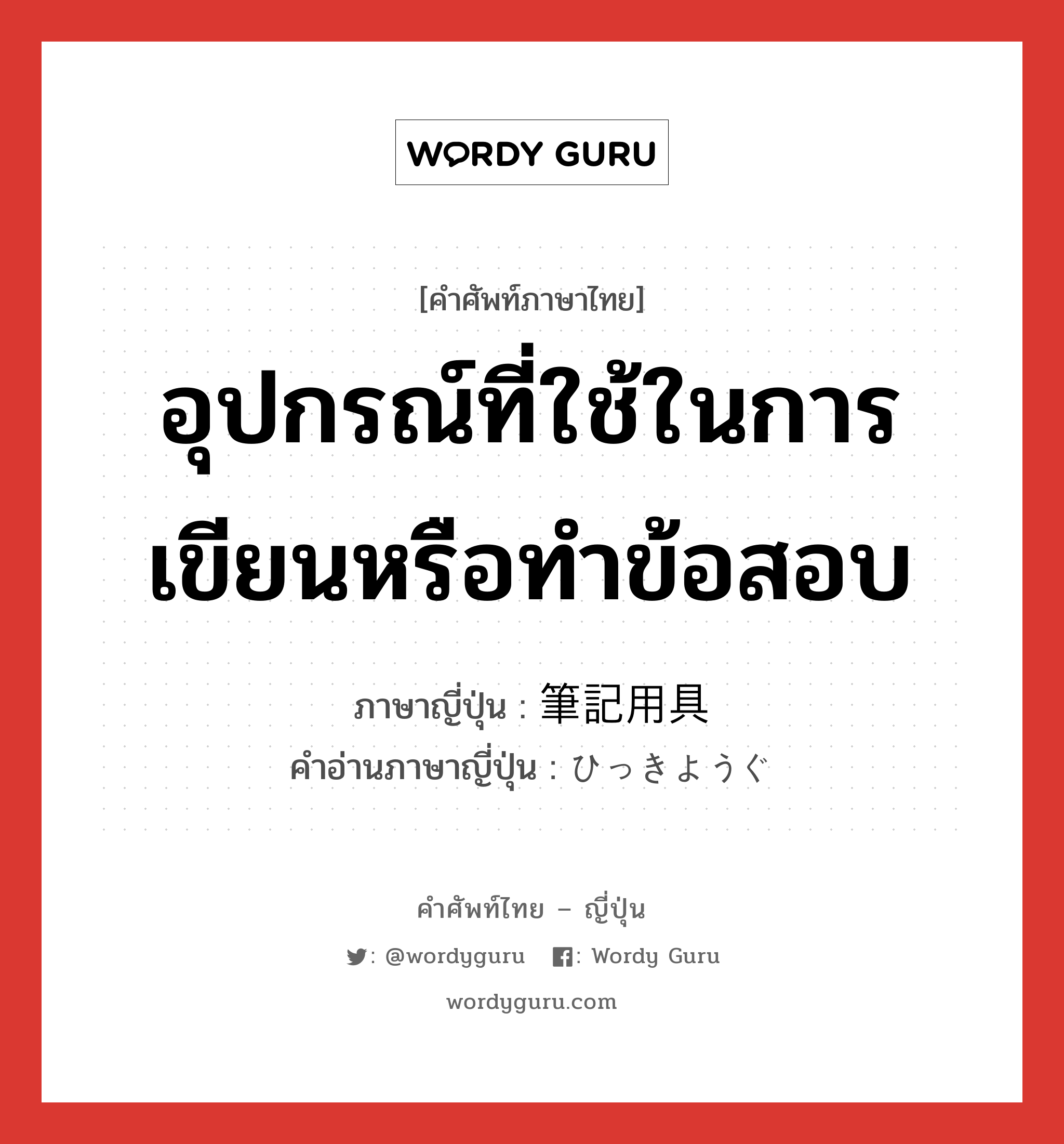 อุปกรณ์ที่ใช้ในการเขียนหรือทำข้อสอบ ภาษาญี่ปุ่นคืออะไร, คำศัพท์ภาษาไทย - ญี่ปุ่น อุปกรณ์ที่ใช้ในการเขียนหรือทำข้อสอบ ภาษาญี่ปุ่น 筆記用具 คำอ่านภาษาญี่ปุ่น ひっきようぐ หมวด n หมวด n